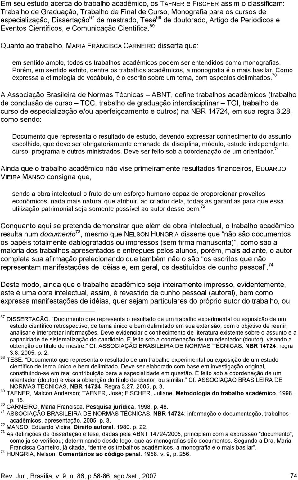 69 Quanto ao trabalho, MARIA FRANCISCA CARNEIRO disserta que: em sentido amplo, todos os trabalhos acadêmicos podem ser entendidos como monografias.