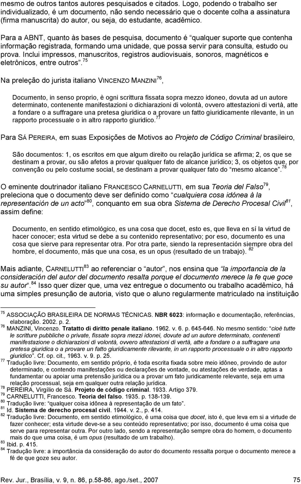 Para a ABNT, quanto às bases de pesquisa, documento é qualquer suporte que contenha informação registrada, formando uma unidade, que possa servir para consulta, estudo ou prova.