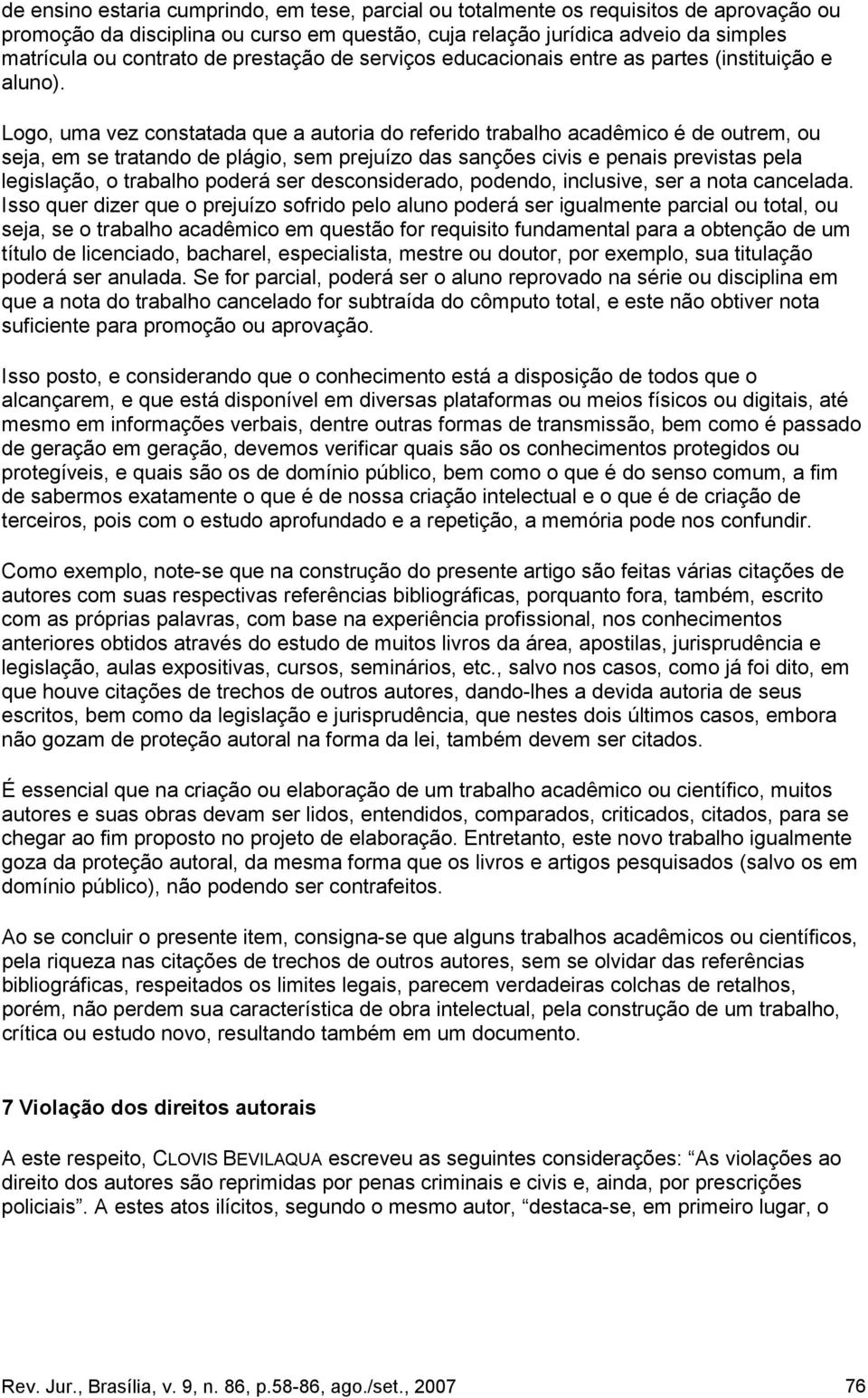 Logo, uma vez constatada que a autoria do referido trabalho acadêmico é de outrem, ou seja, em se tratando de plágio, sem prejuízo das sanções civis e penais previstas pela legislação, o trabalho