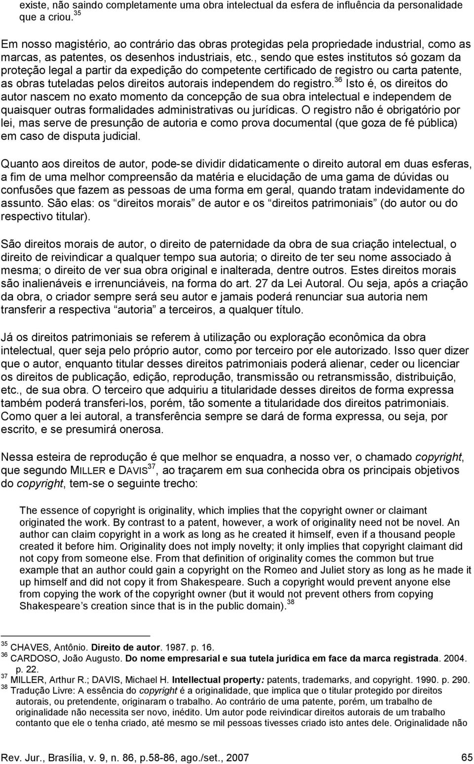 , sendo que estes institutos só gozam da proteção legal a partir da expedição do competente certificado de registro ou carta patente, as obras tuteladas pelos direitos autorais independem do registro.