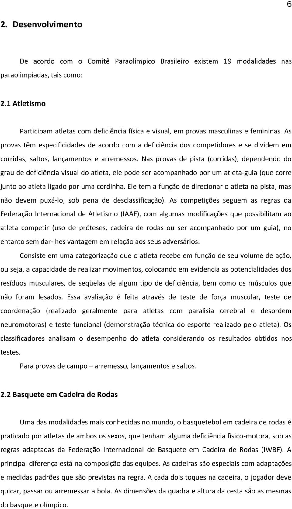 As provas têm especificidades de acordo com a deficiência dos competidores e se dividem em corridas, saltos, lançamentos e arremessos.