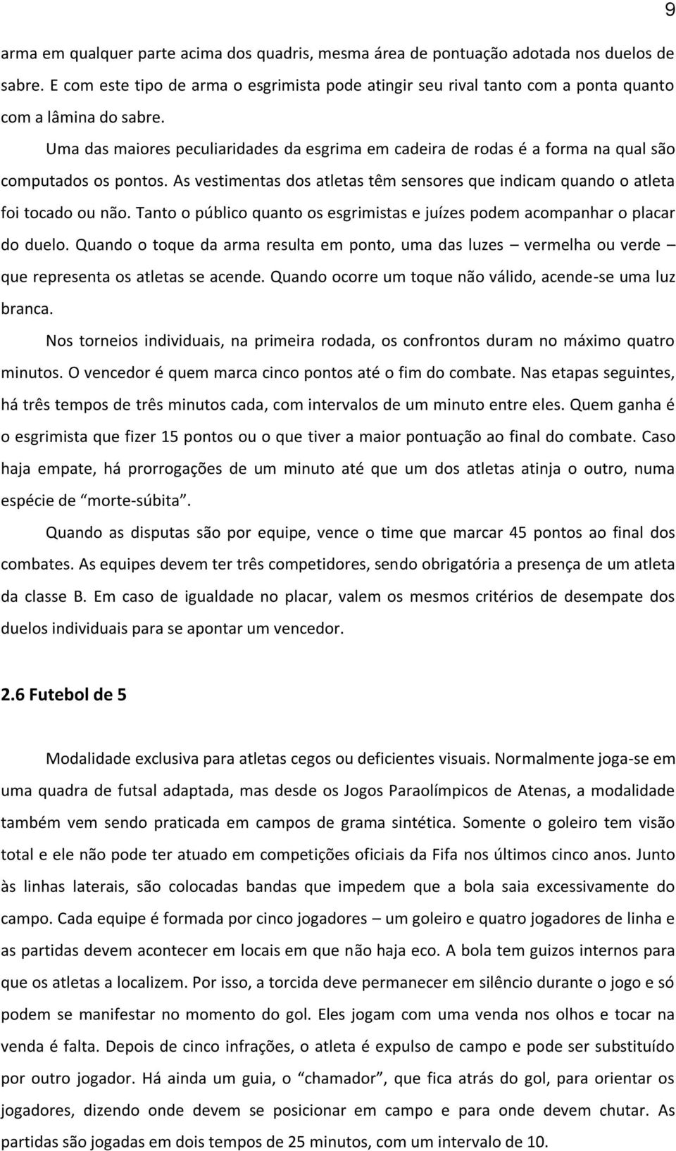 Uma das maiores peculiaridades da esgrima em cadeira de rodas é a forma na qual são computados os pontos. As vestimentas dos atletas têm sensores que indicam quando o atleta foi tocado ou não.