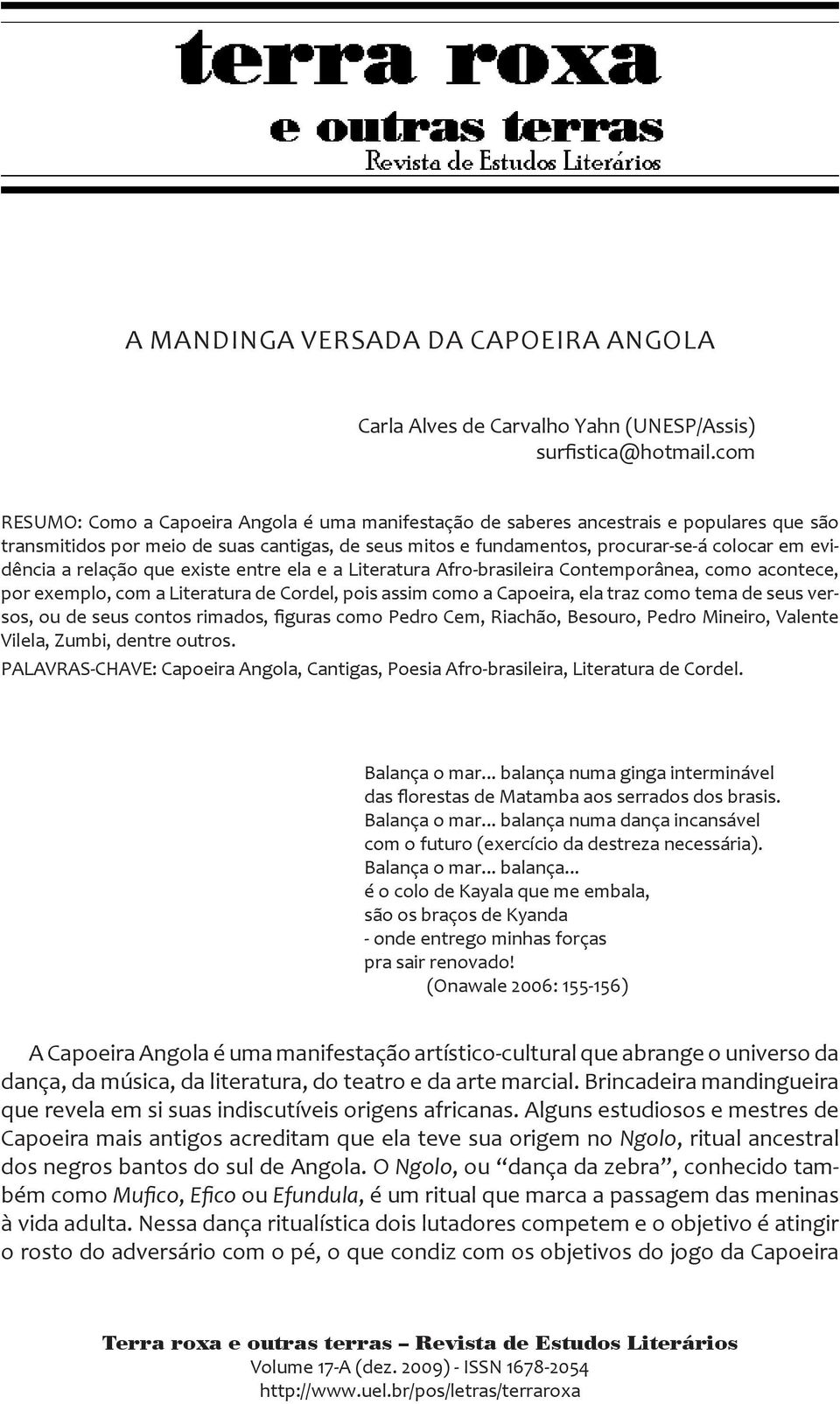 a relação que existe entre ela e a Literatura Afro-brasileira Contemporânea, como acontece, por exemplo, com a Literatura de Cordel, pois assim como a Capoeira, ela traz como tema de seus versos, ou