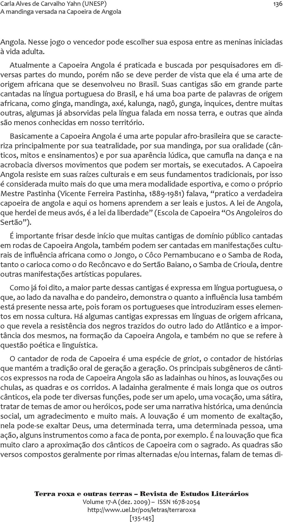 Suas cantigas são em grande parte cantadas na língua portuguesa do Brasil, e há uma boa parte de palavras de origem africana, como ginga, mandinga, axé, kalunga, nagô, gunga, inquices, dentre muitas