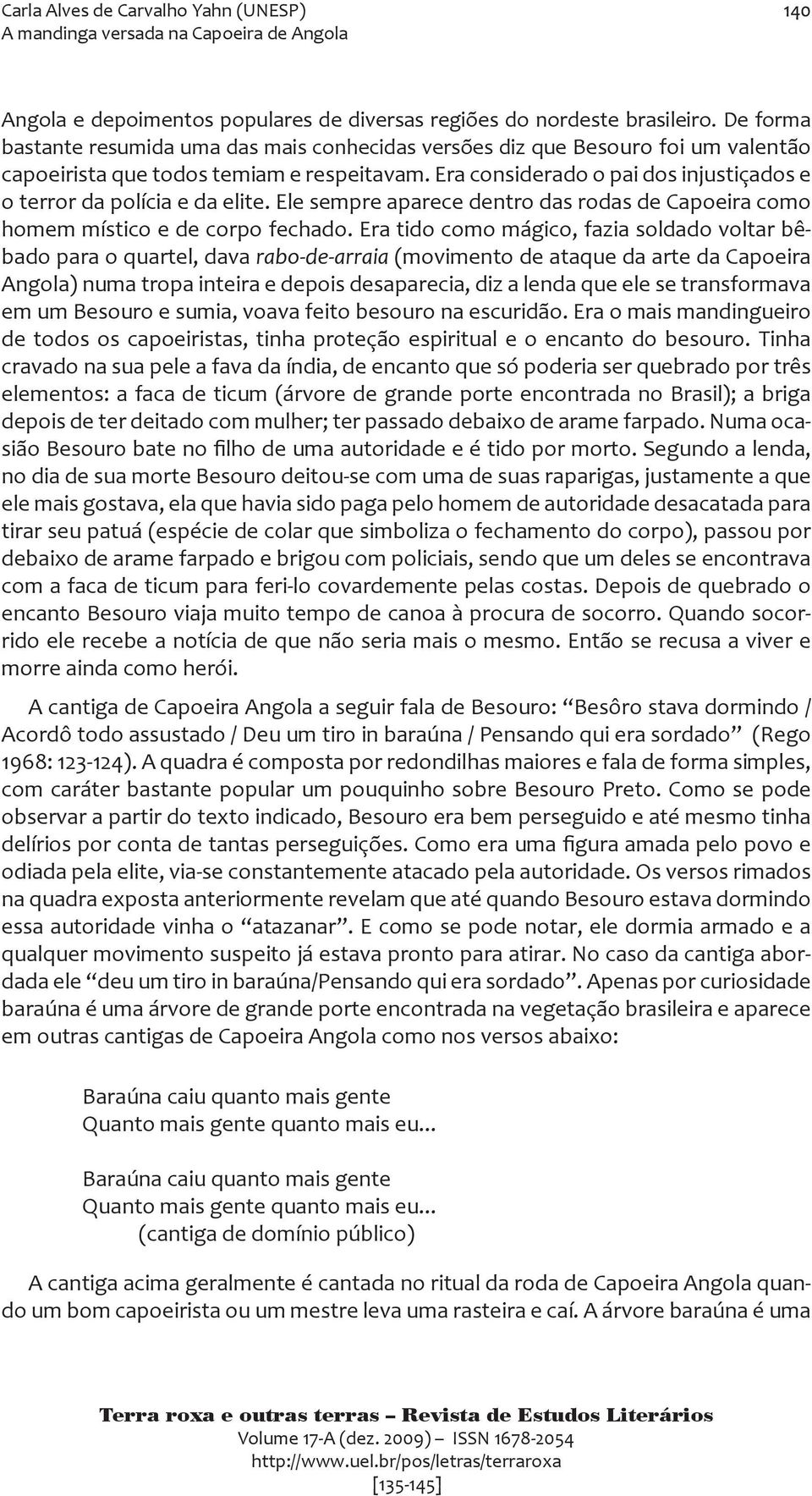 Era considerado o pai dos injustiçados e o terror da polícia e da elite. Ele sempre aparece dentro das rodas de Capoeira como homem místico e de corpo fechado.