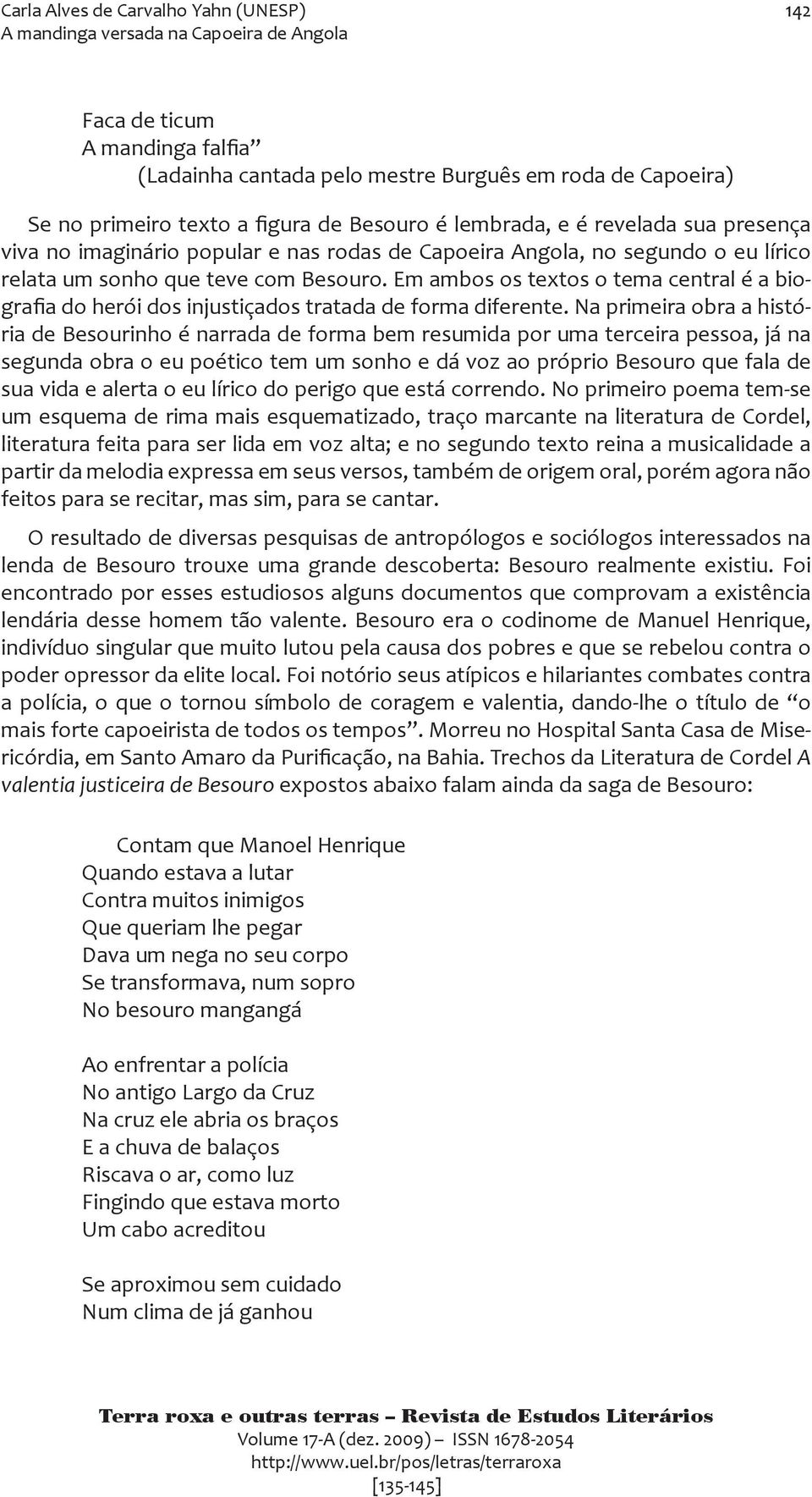 Em ambos os textos o tema central é a biografia do herói dos injustiçados tratada de forma diferente.