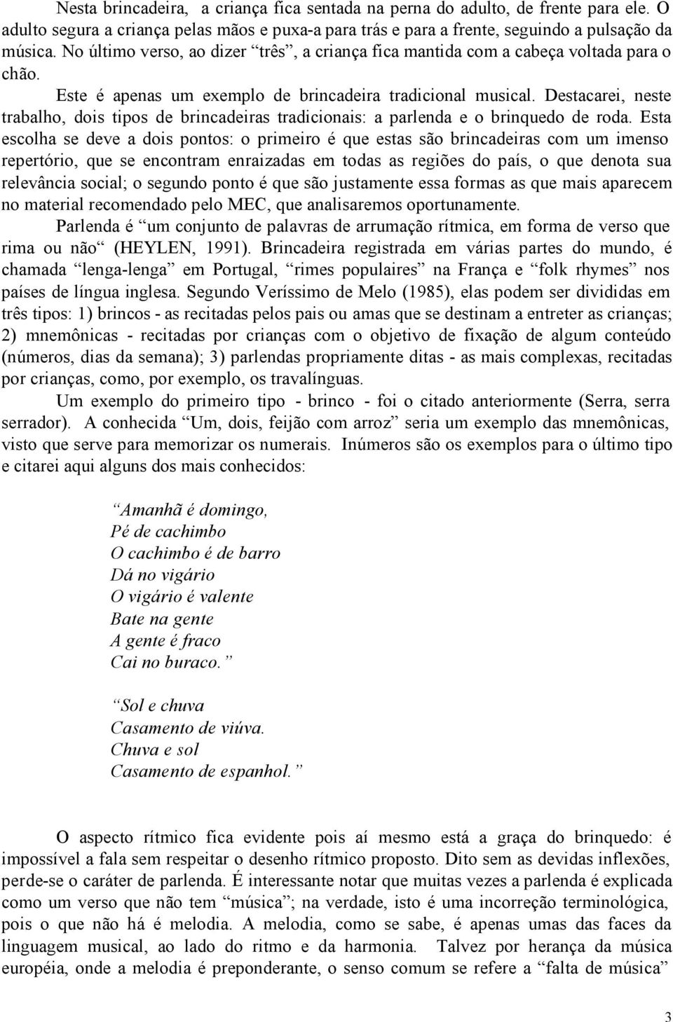 Destacarei, neste trabalho, dois tipos de brincadeiras tradicionais: a parlenda e o brinquedo de roda.