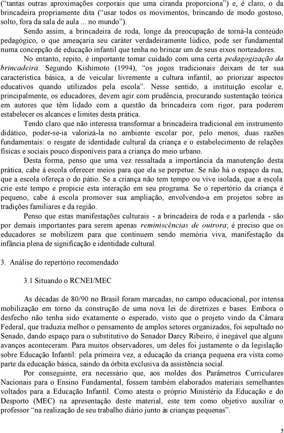 Sendo assim, a brincadeira de roda, longe da preocupação de torná-la conteúdo pedagógico, o que ameaçaria seu caráter verdadeiramente lúdico, pode ser fundamental numa concepção de educação infantil