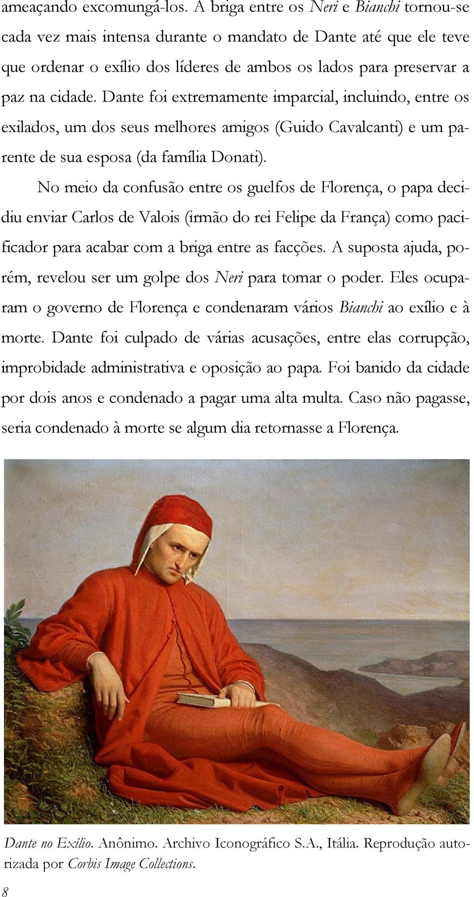 Dante foi extremamente imparcial, incluindo, entre os exilados, um dos seus melhores amigos (Guido Cavalcanti) e um parente de sua esposa (da família Donati).