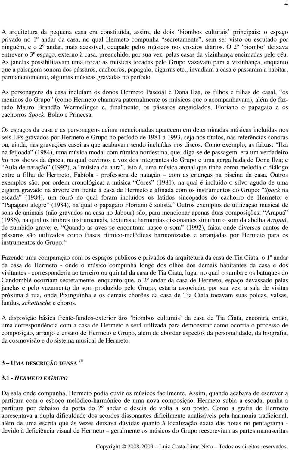 O 2º biombo deixava entrever o 3º espaço, externo à casa, preenchido, por sua vez, pelas casas da vizinhança encimadas pelo céu.