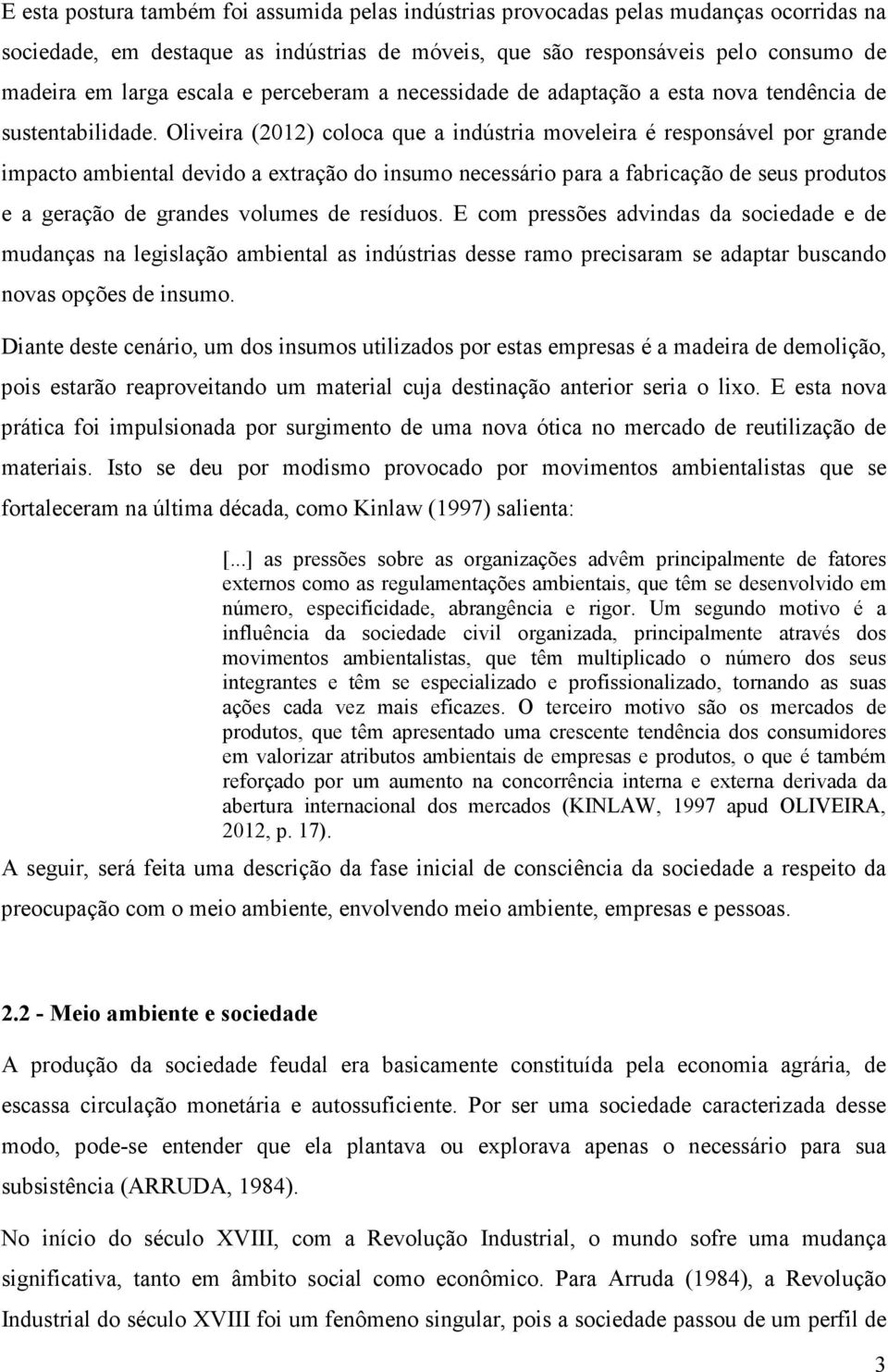 Oliveira (2012) coloca que a indústria moveleira é responsável por grande impacto ambiental devido a extração do insumo necessário para a fabricação de seus produtos e a geração de grandes volumes de