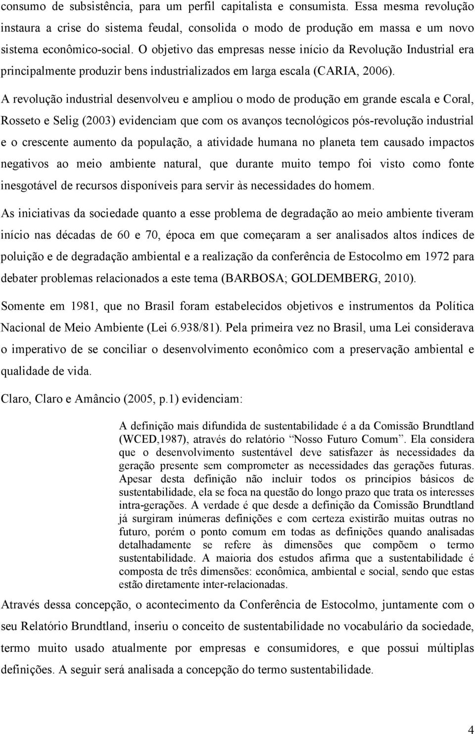 A revolução industrial desenvolveu e ampliou o modo de produção em grande escala e Coral, Rosseto e Selig (2003) evidenciam que com os avanços tecnológicos pós-revolução industrial e o crescente