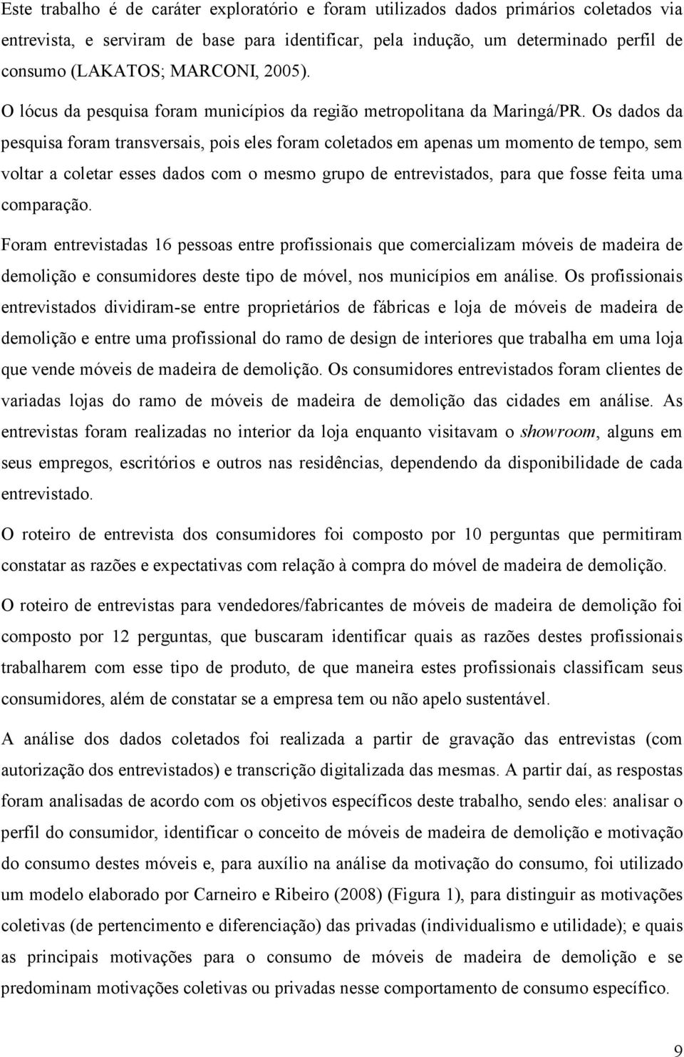 Os dados da pesquisa foram transversais, pois eles foram coletados em apenas um momento de tempo, sem voltar a coletar esses dados com o mesmo grupo de entrevistados, para que fosse feita uma