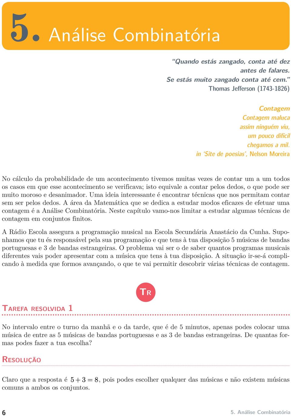 in Site de poesias, Nelson Moreira No cálculo da probabilidade de um acontecimento tivemos muitas vezes de contar um a um todos os casos em que esse acontecimento se verificava; isto equivale a