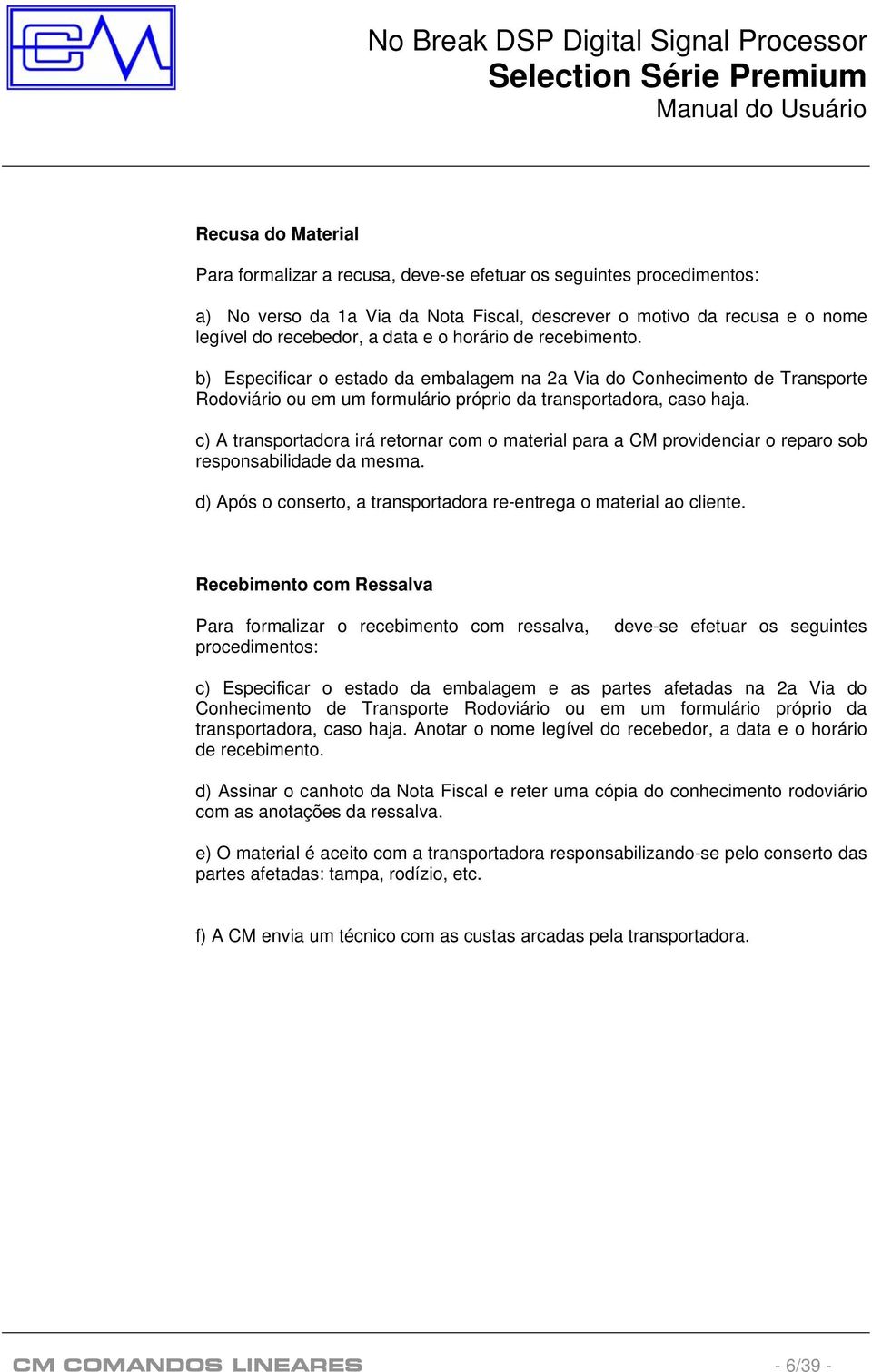 c) A transportadora irá retornar com o material para a CM providenciar o reparo sob responsabilidade da mesma. d) Após o conserto, a transportadora re-entrega o material ao cliente.