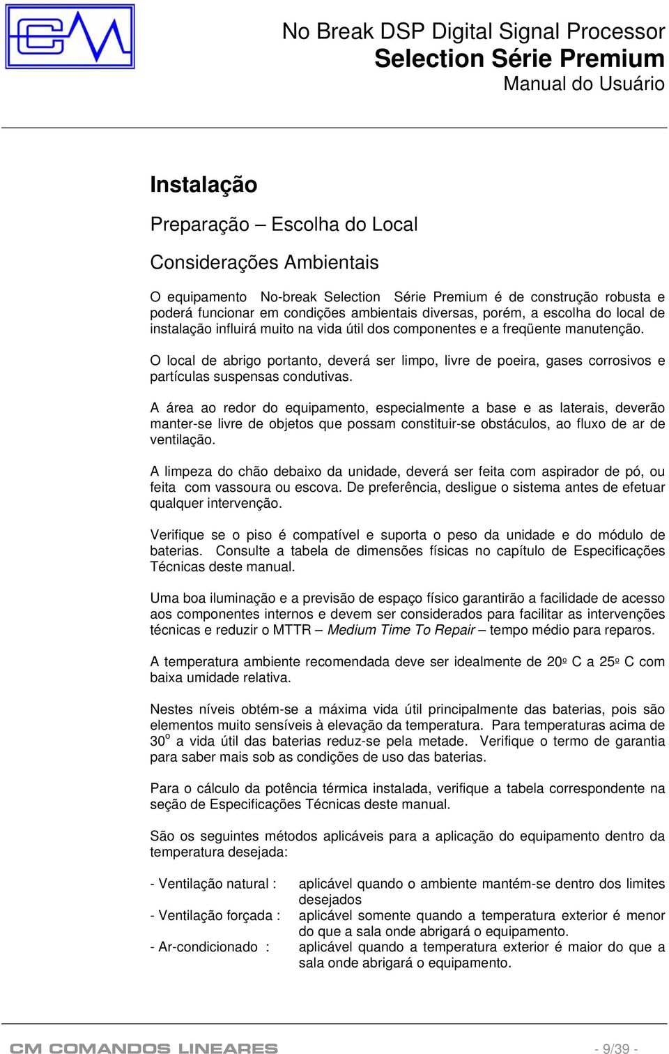 A área ao redor do equipamento, especialmente a base e as laterais, deverão manter-se livre de objetos que possam constituir-se obstáculos, ao fluxo de ar de ventilação.