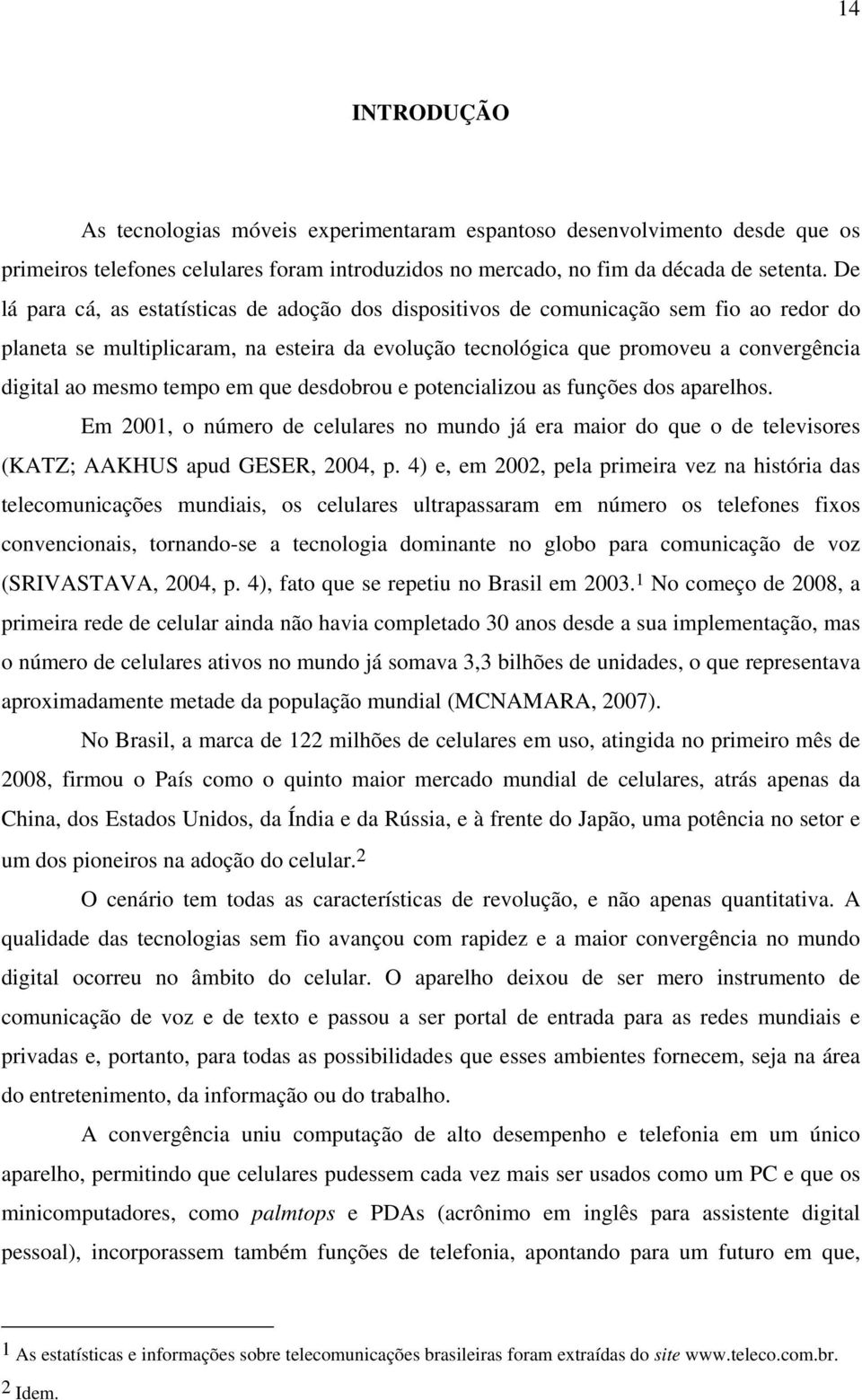 tempo em que desdobrou e potencializou as funções dos aparelhos. Em 2001, o número de celulares no mundo já era maior do que o de televisores (KATZ; AAKHUS apud GESER, 2004, p.