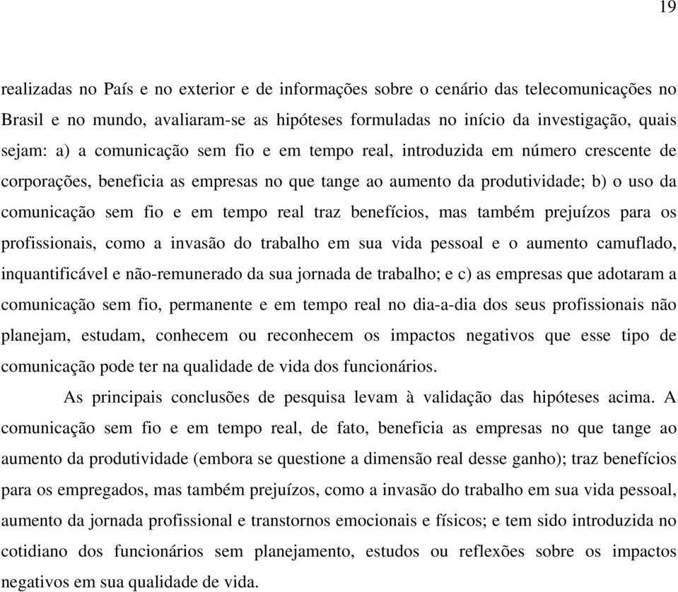 traz benefícios, mas também prejuízos para os profissionais, como a invasão do trabalho em sua vida pessoal e o aumento camuflado, inquantificável e não-remunerado da sua jornada de trabalho; e c) as