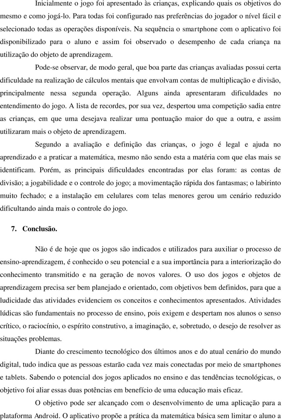 Na sequência o smartphone com o aplicativo foi disponibilizado para o aluno e assim foi observado o desempenho de cada criança na utilização do objeto de aprendizagem.