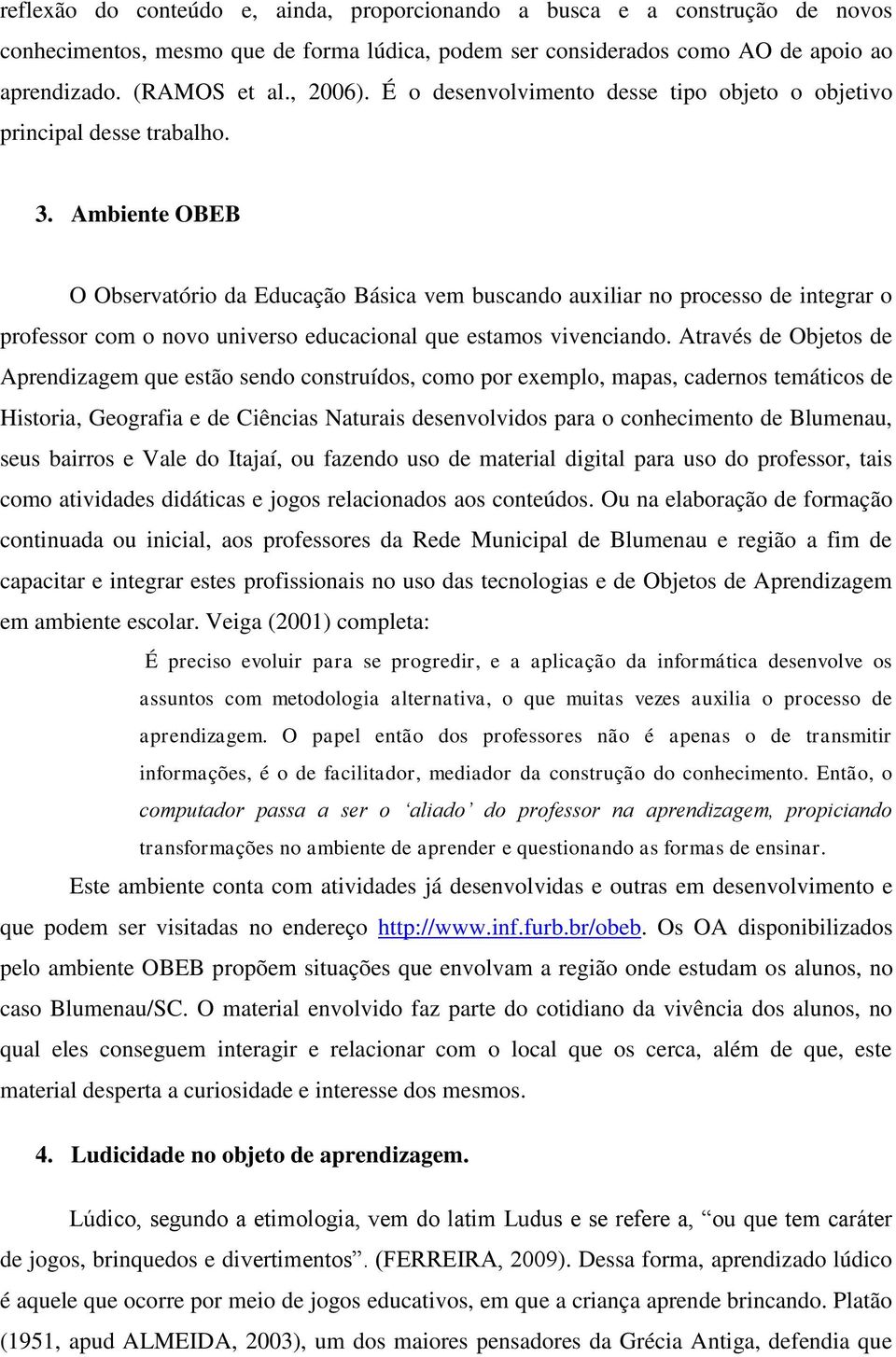 Ambiente OBEB O Observatório da Educação Básica vem buscando auxiliar no processo de integrar o professor com o novo universo educacional que estamos vivenciando.