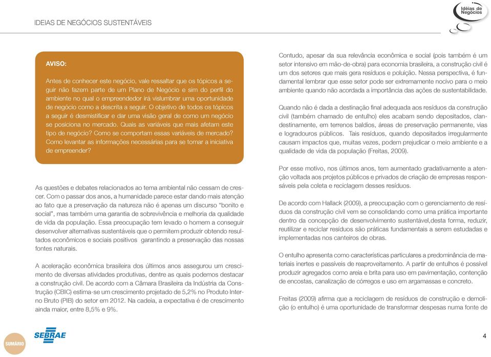 Quais as variáveis que mais afetam este tipo de negócio? Como se comportam essas variáveis de mercado? Como levantar as informações necessárias para se tomar a iniciativa de empreender?