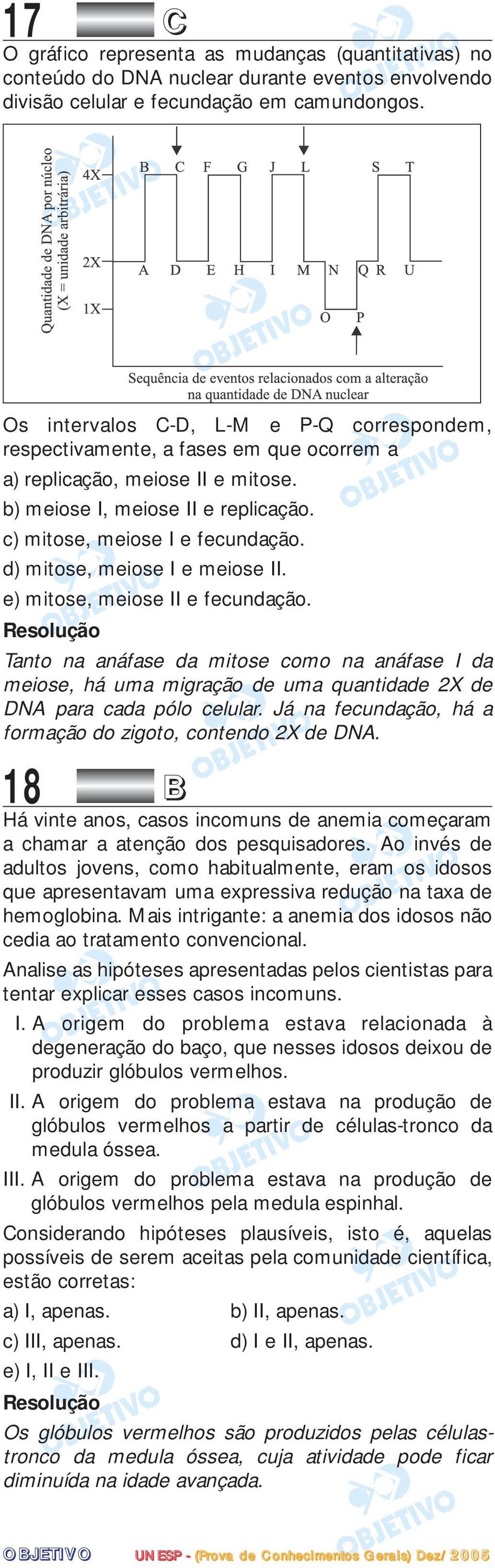 d) mitose, meiose I e meiose II. e) mitose, meiose II e fecundação. Tanto na anáfase da mitose como na anáfase I da meiose, há uma migração de uma quantidade 2X de DNA para cada pólo celular.