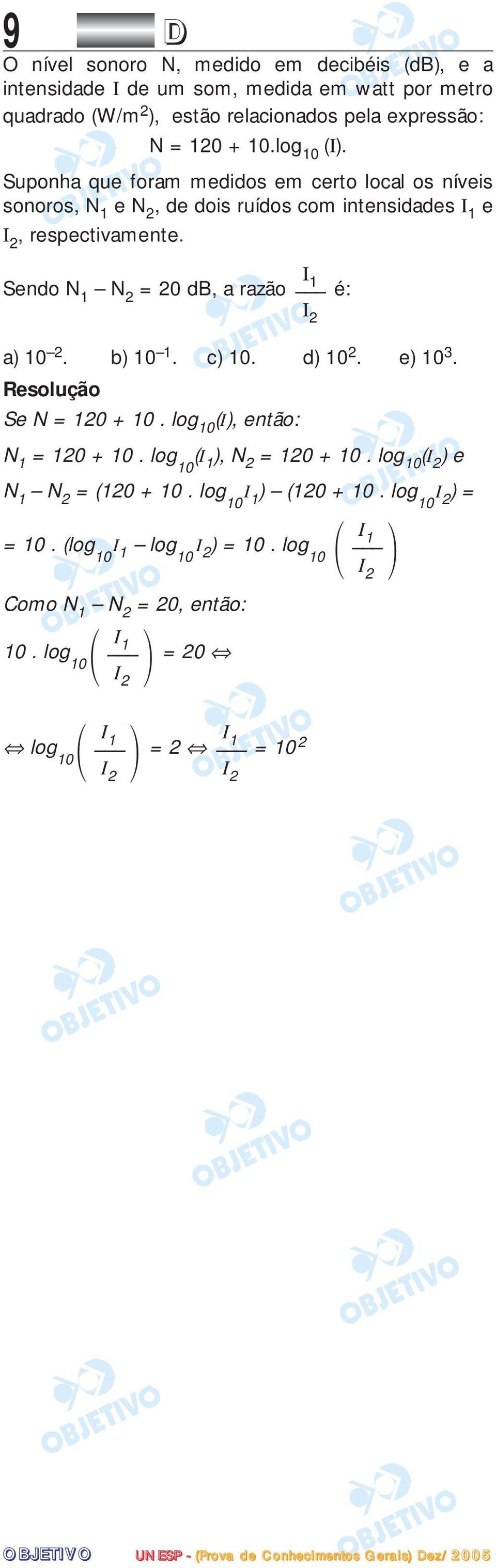 Sendo N 1 N 2 = 20 db, a razão é: a) 10 2. b) 10 1. c) 10. d) 10 2. e) 10 3. Se N = 120 + 10. log 10 (I), então: N 1 = 120 + 10. log (I 10 1 ), N 2 = 120 + 10.