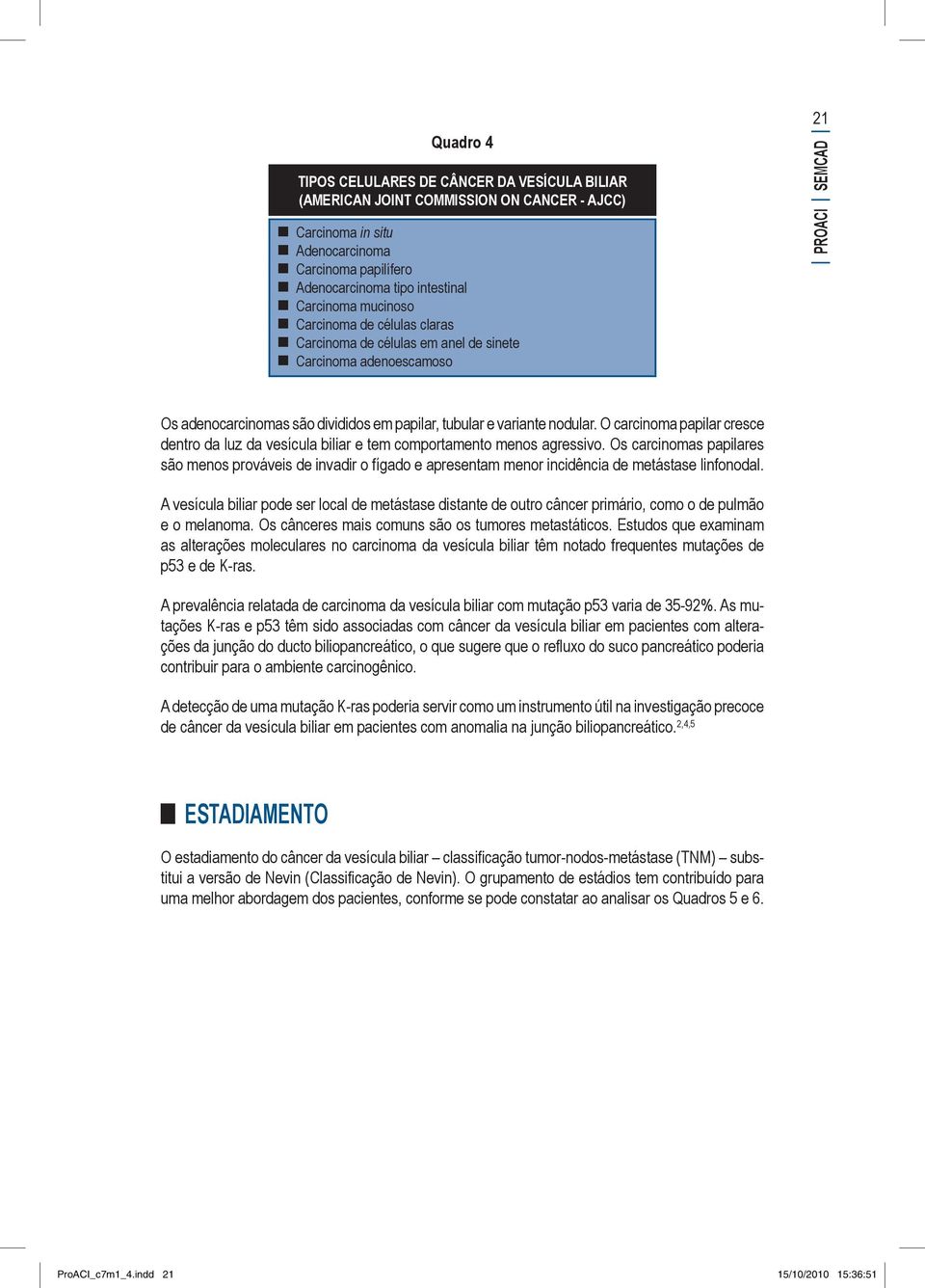 O carcinoma papilar cresce dentro da luz da vesícula biliar e tem comportamento menos agressivo.