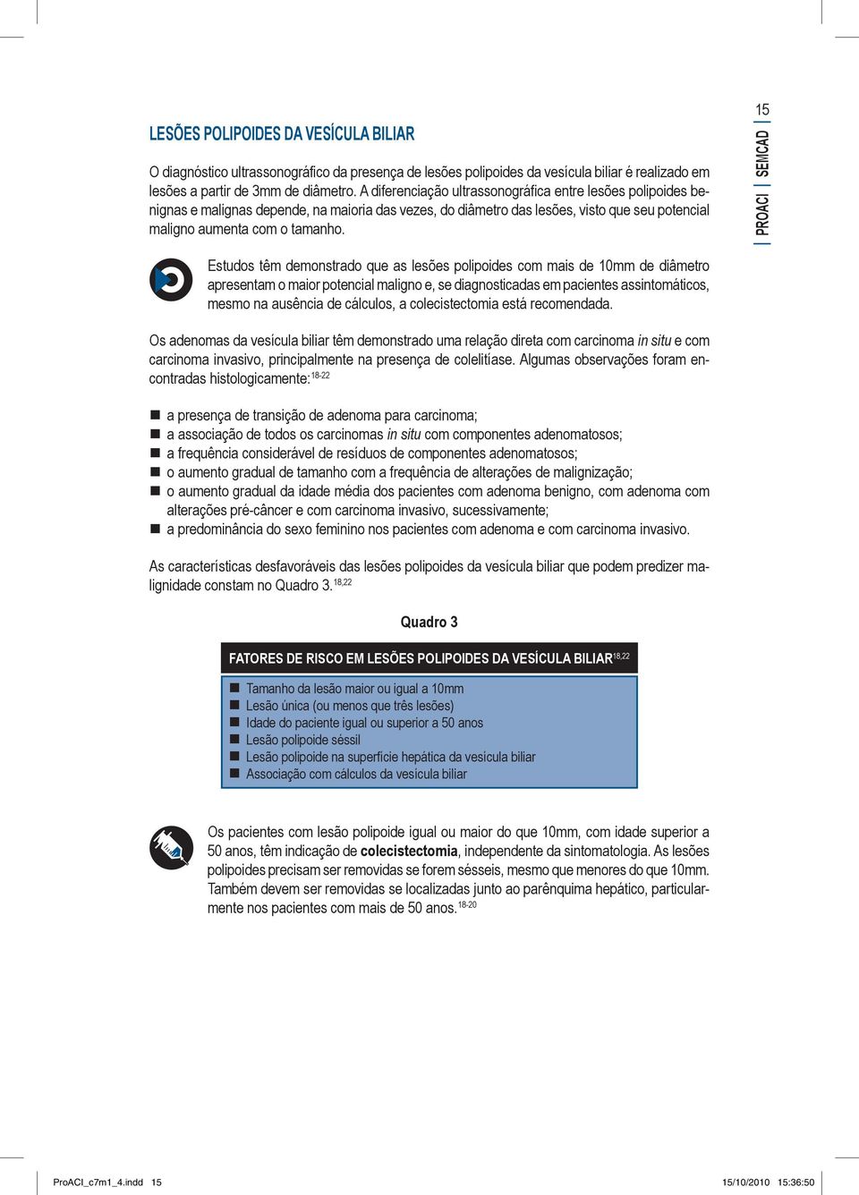 15 PROACI SEMCAD Estudos têm demonstrado que as lesões polipoides com mais de 10mm de diâmetro apresentam o maior potencial maligno e, se diagnosticadas em pacientes assintomáticos, mesmo na ausência