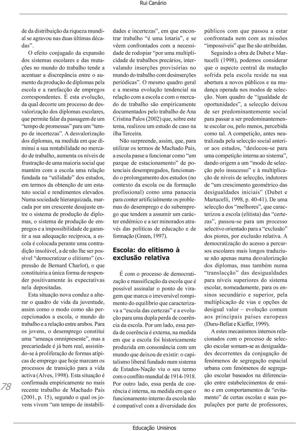 empregos correspondentes. É esta evolução, da qual decorre um processo de desvalorização dos diplomas escolares, que permite falar da passagem de um tempo de promessas para um tempo de incertezas.