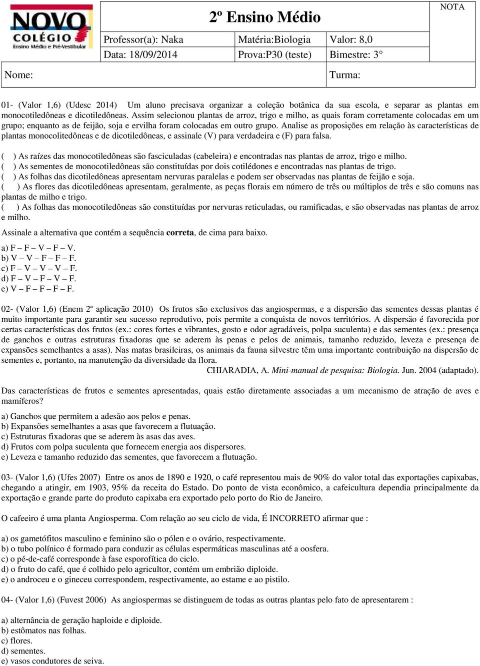 Analise as proposições em relação às características de plantas monocolitedôneas e de dicotiledôneas, e assinale (V) para verdadeira e (F) para falsa.