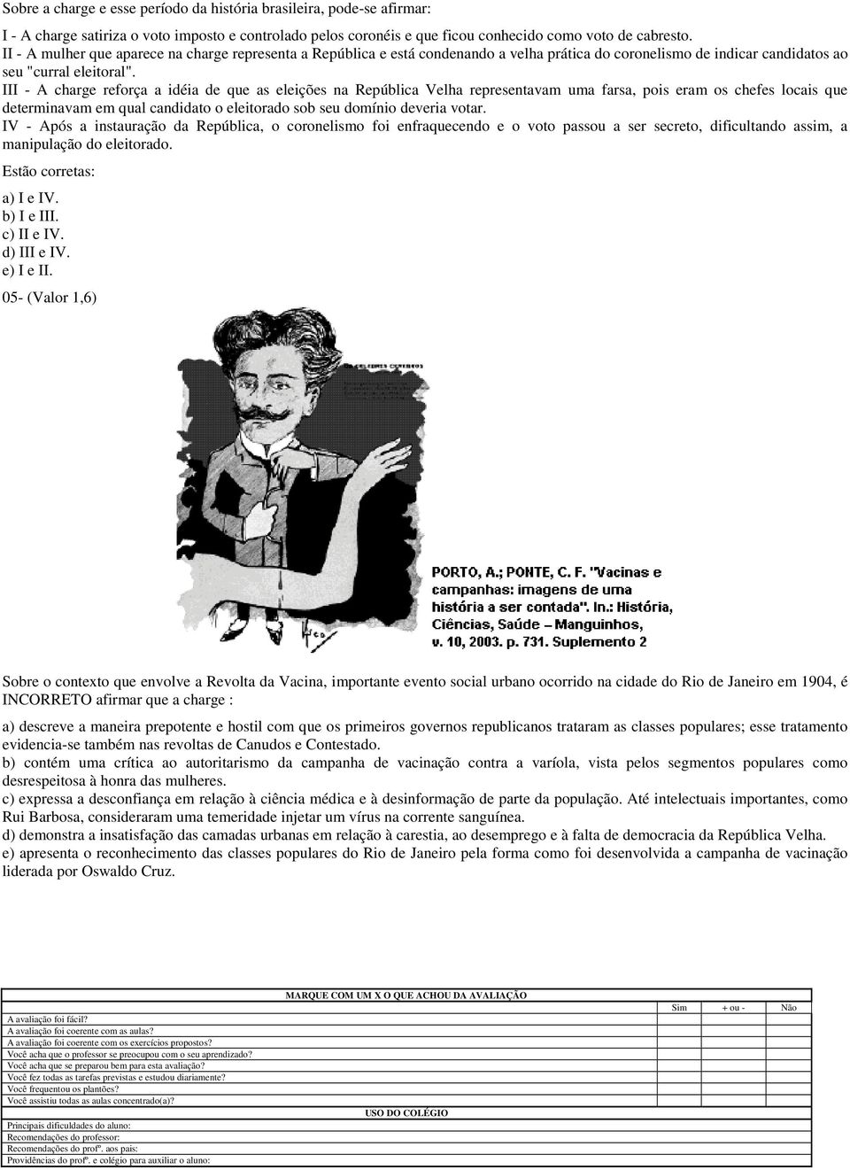 III - A charge reforça a idéia de que as eleições na República Velha representavam uma farsa, pois eram os chefes locais que determinavam em qual candidato o eleitorado sob seu domínio deveria votar.