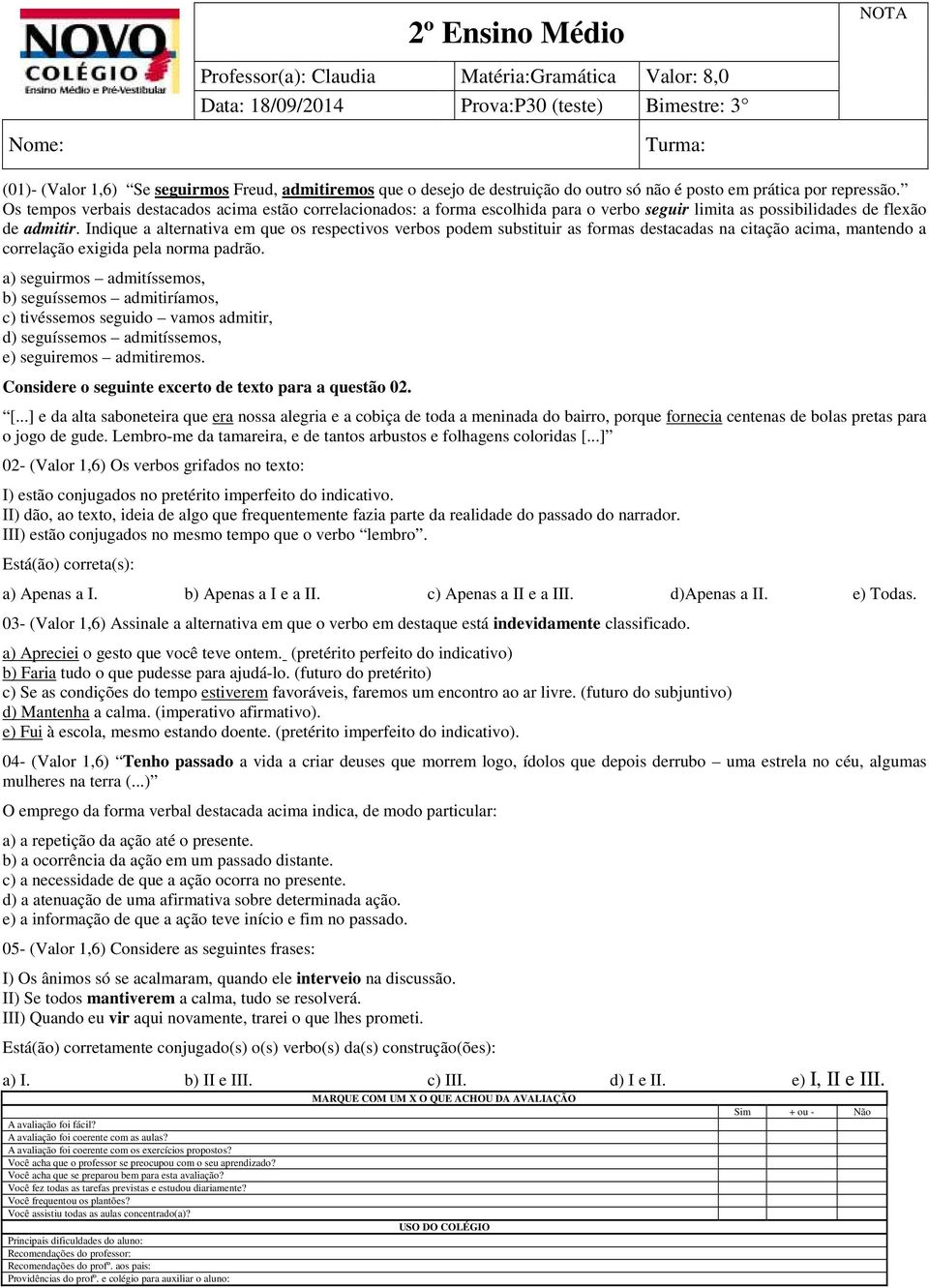 Indique a alternativa em que os respectivos verbos podem substituir as formas destacadas na citação acima, mantendo a correlação exigida pela norma padrão.