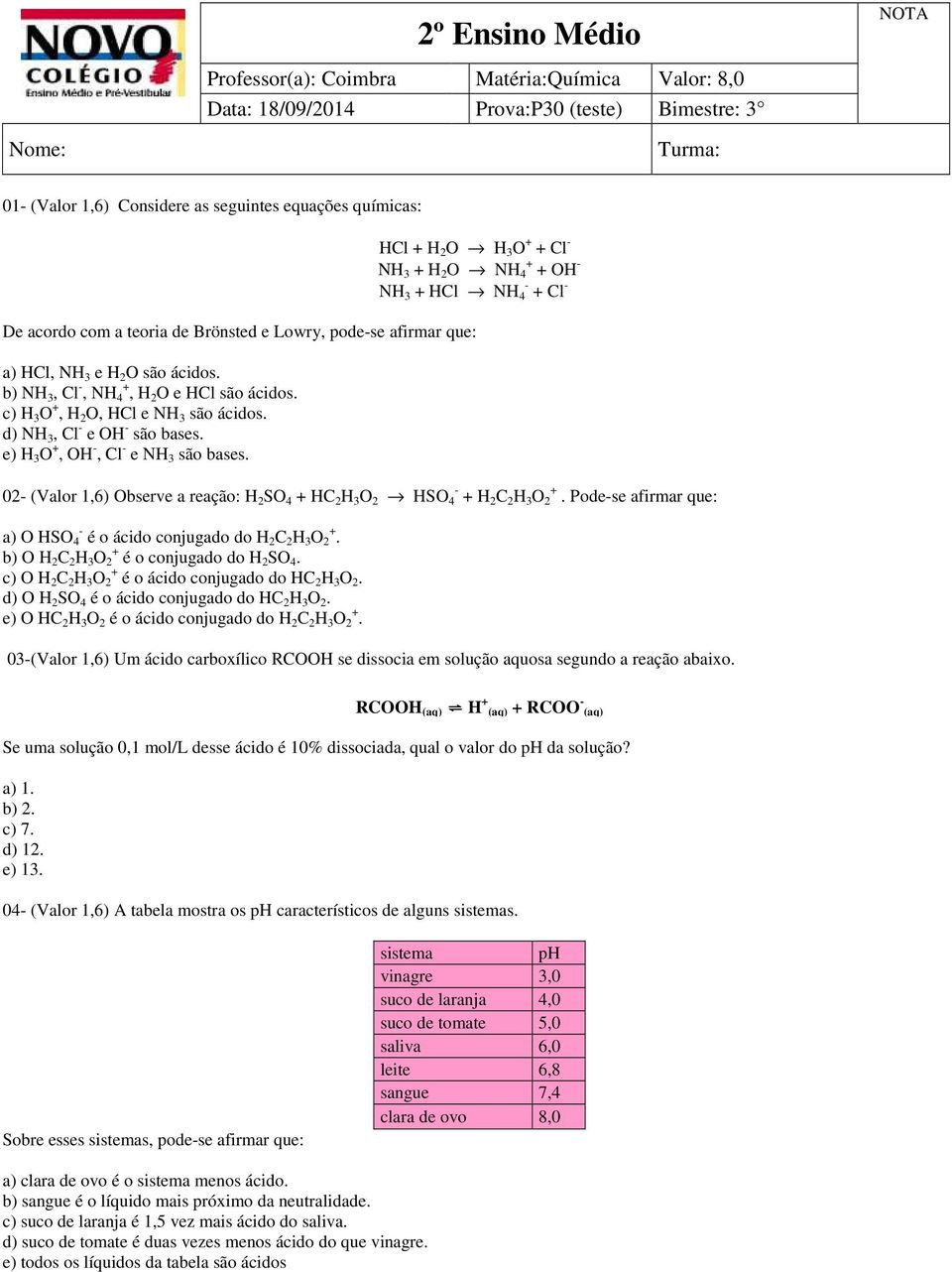 HCl + H 2 O H 3 O + + Cl - NH 3 + H 2 O NH 4 + + OH - NH 3 + HCl NH 4 - + Cl - 02- (Valor 1,6) Observe a reação: H 2 SO 4 + HC 2 H 3 O 2 HSO 4 - + H 2 C 2 H 3 O 2 +.