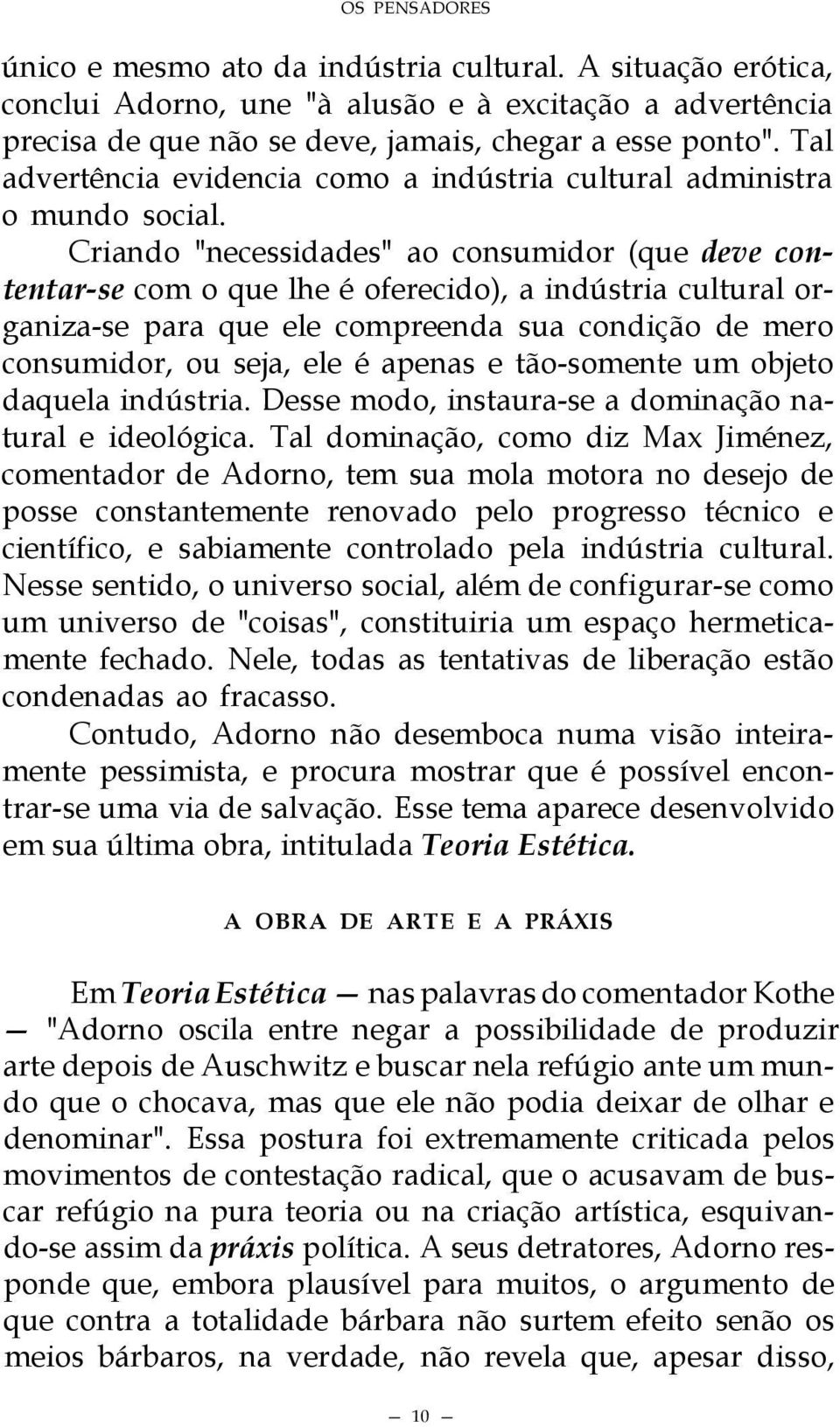 Criando "necessidades" ao consumidor (que deve contentar-se com o que lhe é oferecido), a indústria cultural organiza-se para que ele compreenda sua condição de mero consumidor, ou seja, ele é apenas