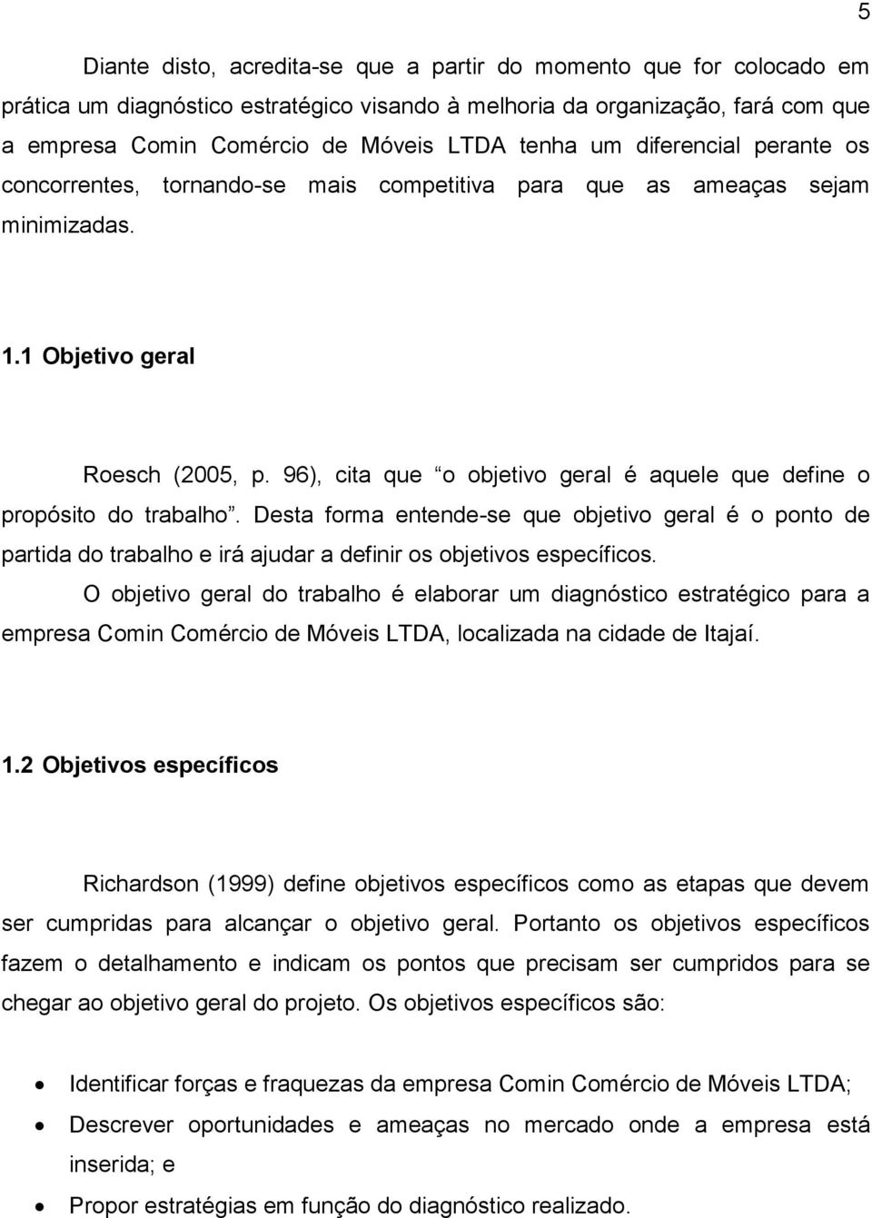 96), cita que o objetivo geral é aquele que define o propósito do trabalho. Desta forma entende-se que objetivo geral é o ponto de partida do trabalho e irá ajudar a definir os objetivos específicos.