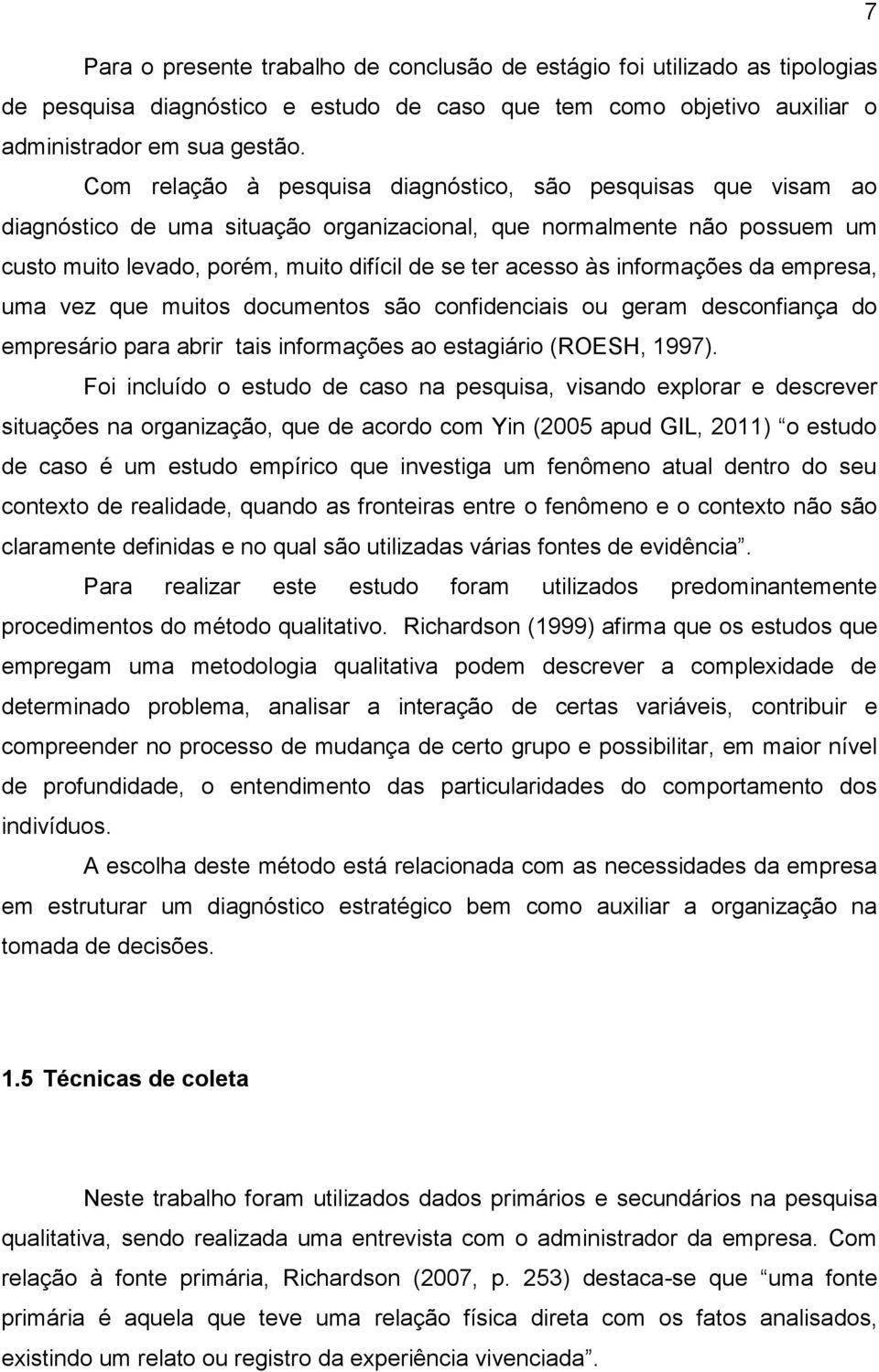 informações da empresa, uma vez que muitos documentos são confidenciais ou geram desconfiança do empresário para abrir tais informações ao estagiário (ROESH, 1997).