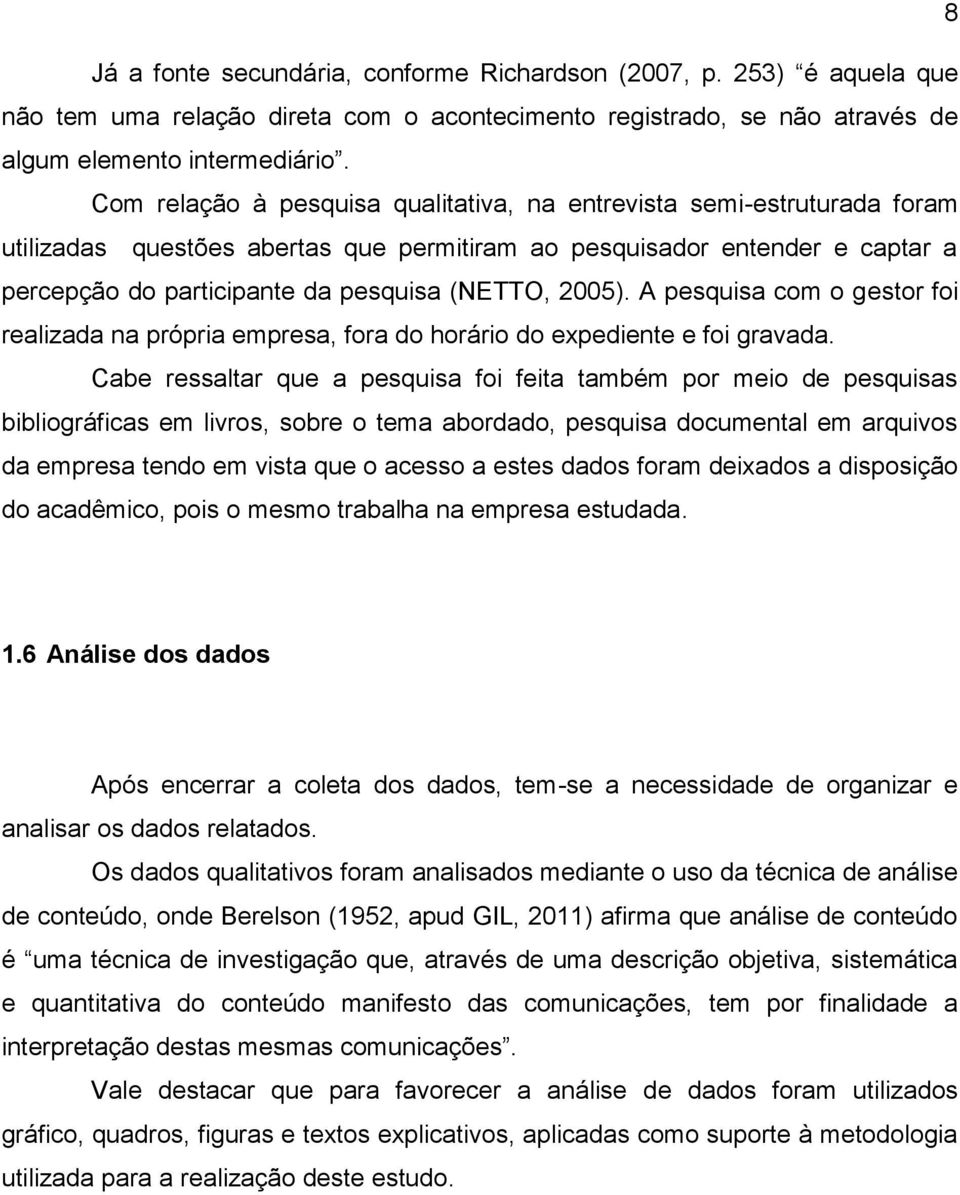 2005). A pesquisa com o gestor foi realizada na própria empresa, fora do horário do expediente e foi gravada.