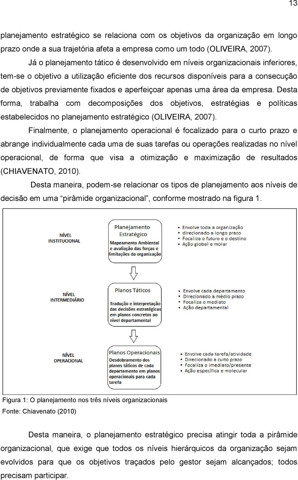 aperfeiçoar apenas uma área da empresa. Desta forma, trabalha com decomposições dos objetivos, estratégias e políticas estabelecidos no planejamento estratégico (OLIVEIRA, 2007).