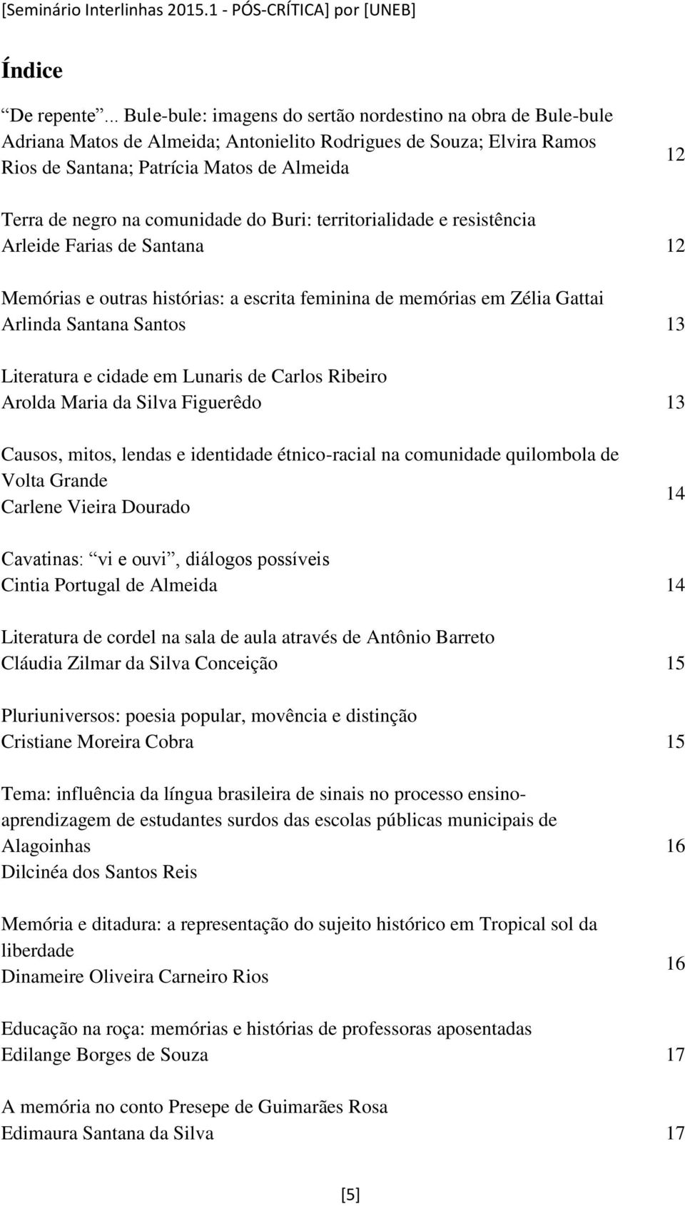 comunidade do Buri: territorialidade e resistência Arleide Farias de Santana 12 Memórias e outras histórias: a escrita feminina de memórias em Zélia Gattai Arlinda Santana Santos 13 Literatura e