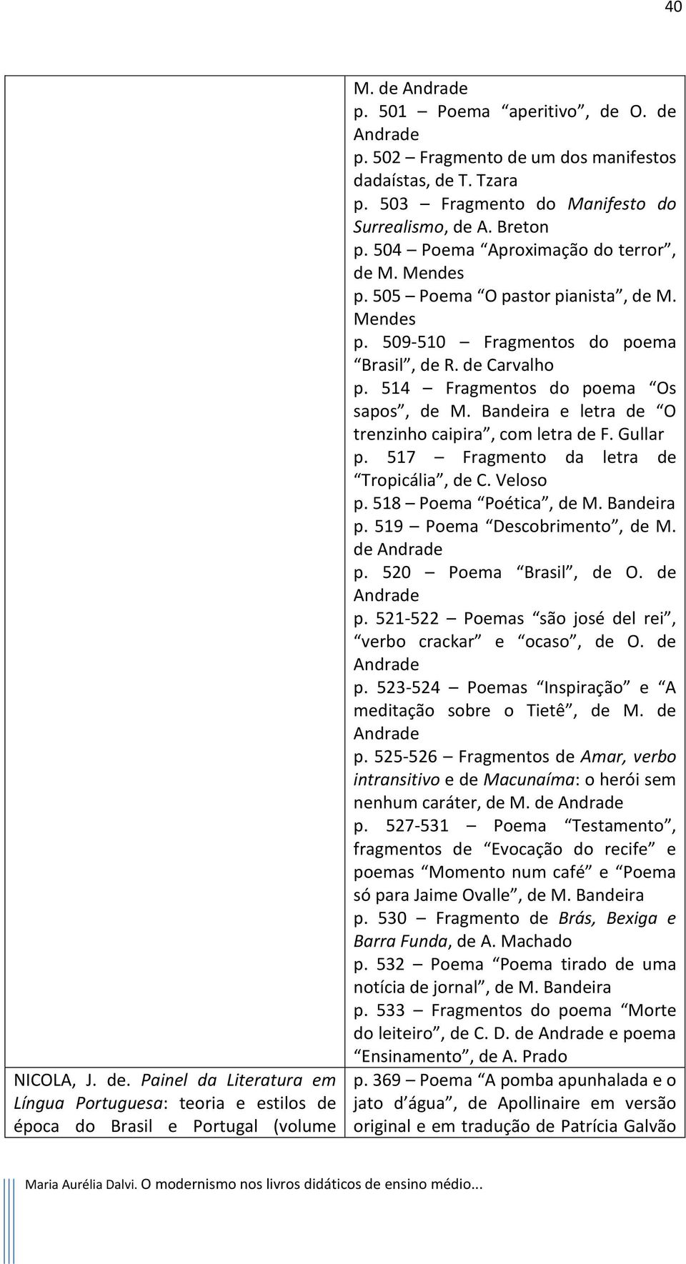 de Carvalho p. 514 Fragmentos do poema Os sapos, de M. Bandeira e letra de O trenzinho caipira, com letra de F. Gullar p. 517 Fragmento da letra de Tropicália, de C. Veloso p. 518 Poema Poética, de M.