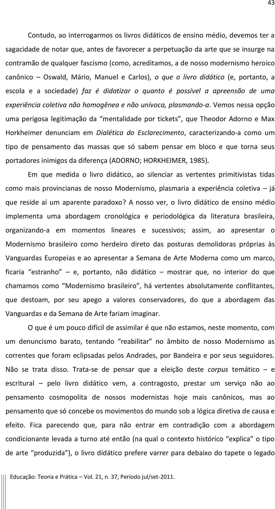 apreensão de uma experiência coletiva não homogênea e não unívoca, plasmando-a.