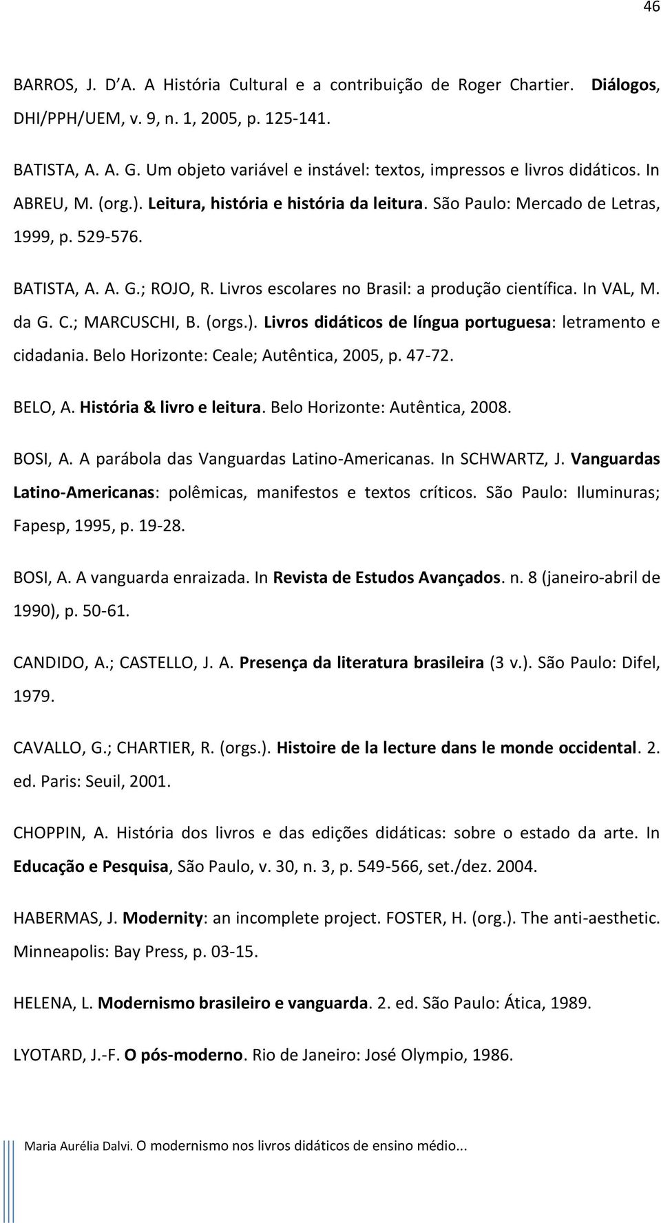 ; ROJO, R. Livros escolares no Brasil: a produção científica. In VAL, M. da G. C.; MARCUSCHI, B. (orgs.). Livros didáticos de língua portuguesa: letramento e cidadania.