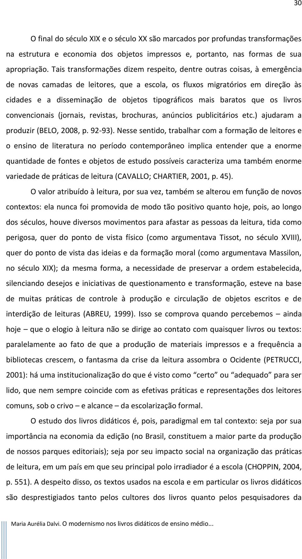 mais baratos que os livros convencionais (jornais, revistas, brochuras, anúncios publicitários etc.) ajudaram a produzir (BELO, 2008, p. 92-93).