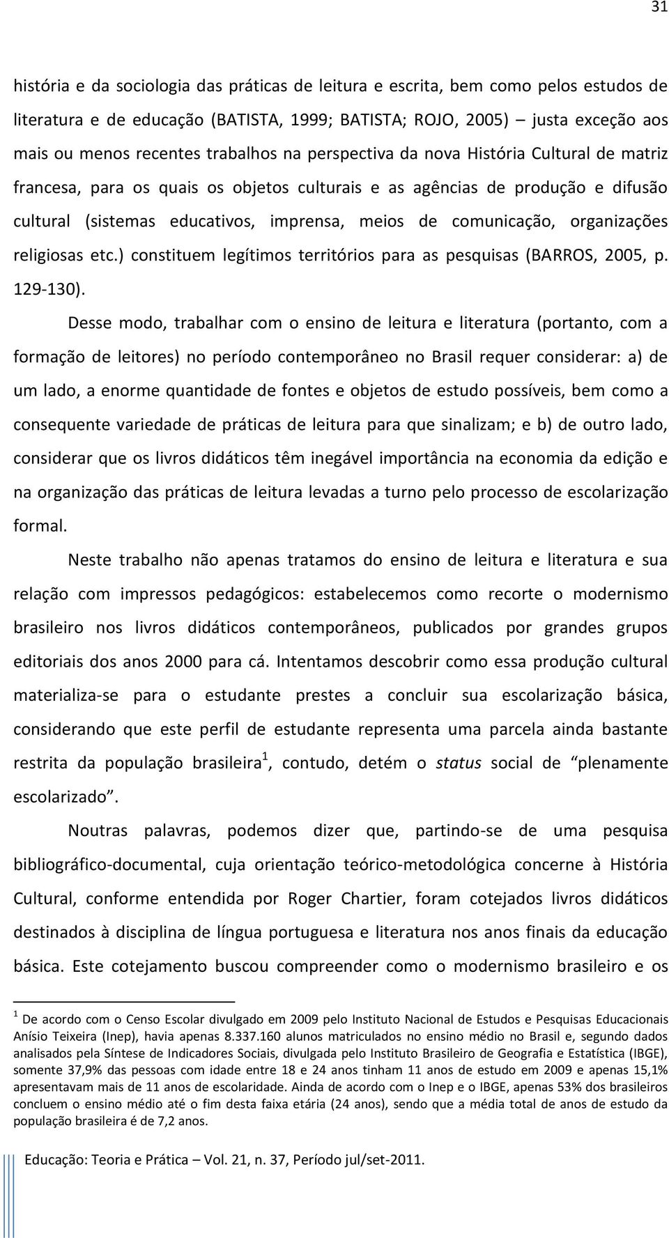 comunicação, organizações religiosas etc.) constituem legítimos territórios para as pesquisas (BARROS, 2005, p. 129-130).