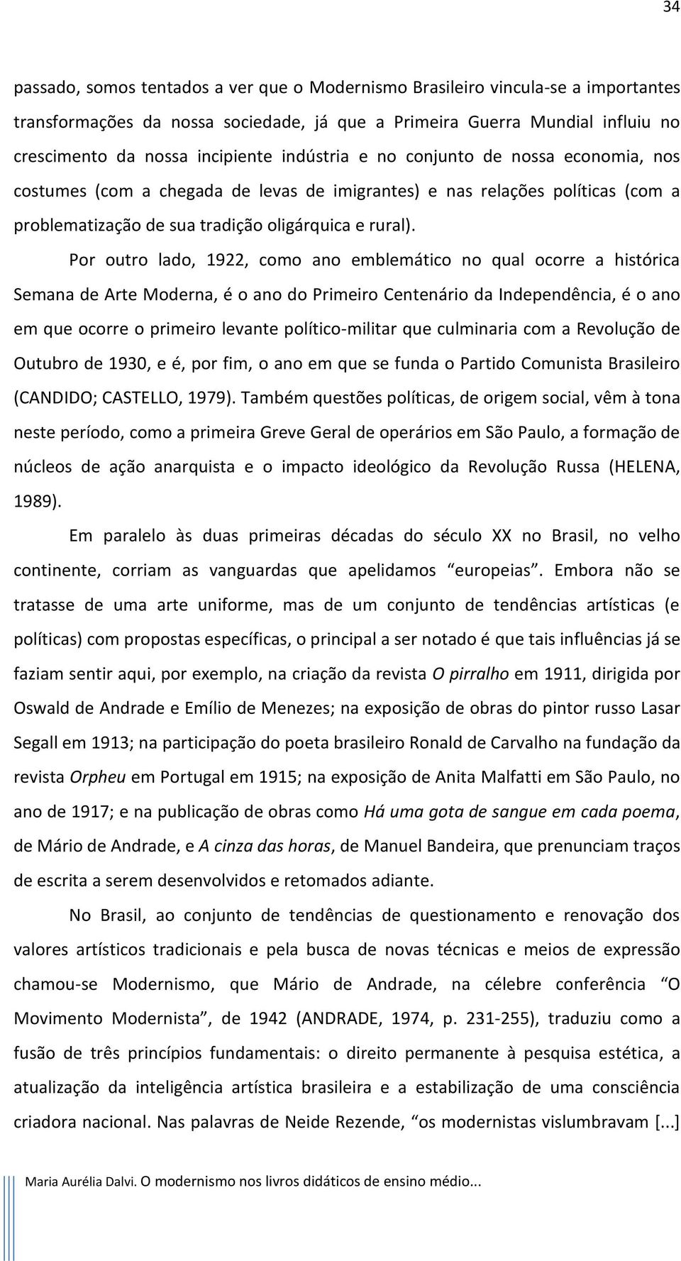 Por outro lado, 1922, como ano emblemático no qual ocorre a histórica Semana de Arte Moderna, é o ano do Primeiro Centenário da Independência, é o ano em que ocorre o primeiro levante