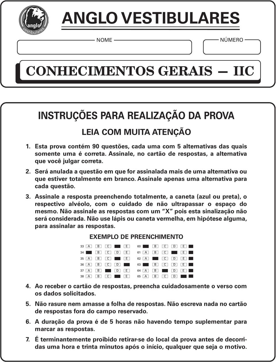 ssinale apenas uma alternativa para cada questão. 3. ssinale a resposta preenchendo totalmente, a caneta (azul ou preta), o respectivo alvéolo, com o cuidado de não ultrapassar o espaço do mesmo.