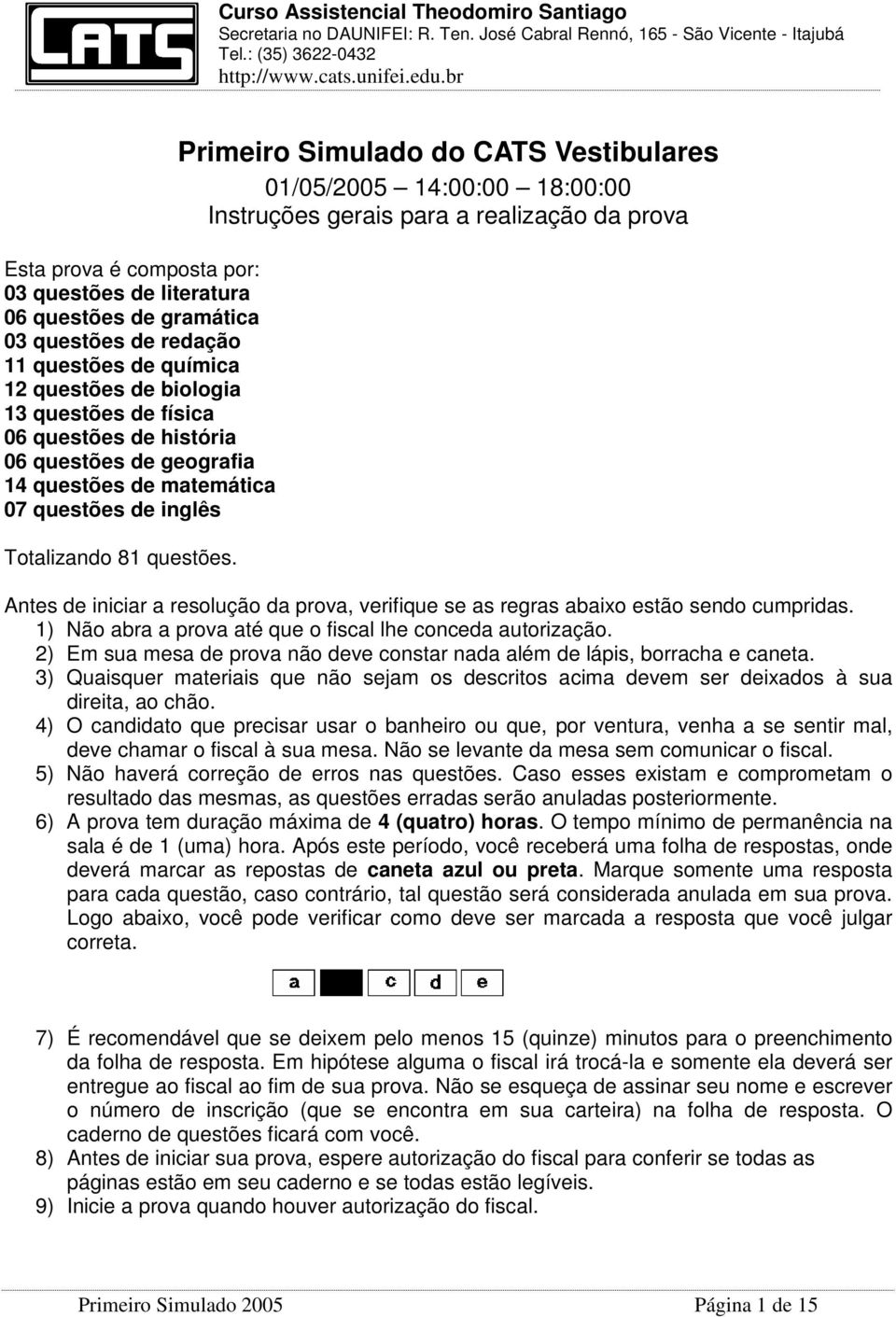 Primeiro Simulado do CATS Vestibulares 01/05/2005 14:00:00 18:00:00 Instruções gerais para a realização da prova Antes de iniciar a resolução da prova, verifique se as regras abaixo estão sendo