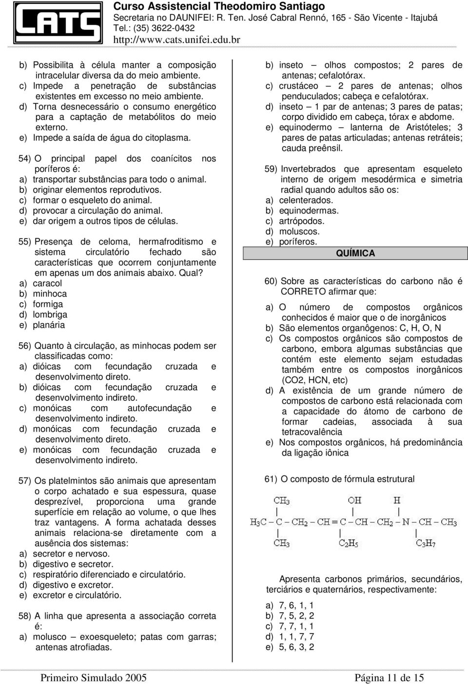 54) O principal papel dos coanícitos nos poríferos é: a) transportar substâncias para todo o animal. b) originar elementos reprodutivos. c) formar o esqueleto do animal.