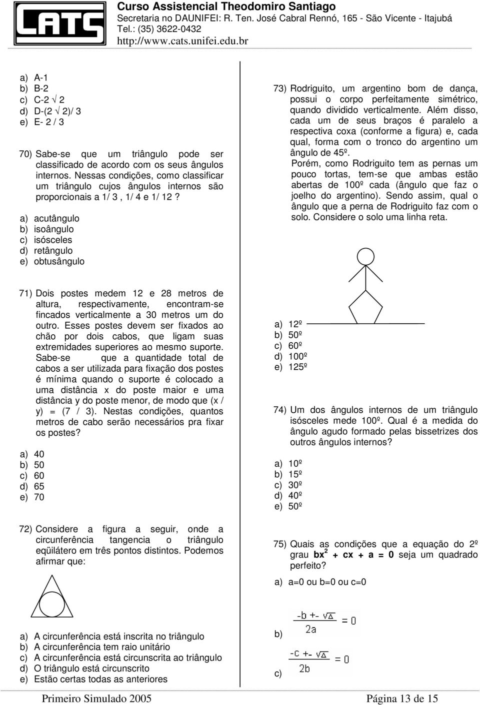 a) acutângulo b) isoângulo c) isósceles d) retângulo e) obtusângulo 73) Rodriguito, um argentino bom de dança, possui o corpo perfeitamente simétrico, quando dividido verticalmente.